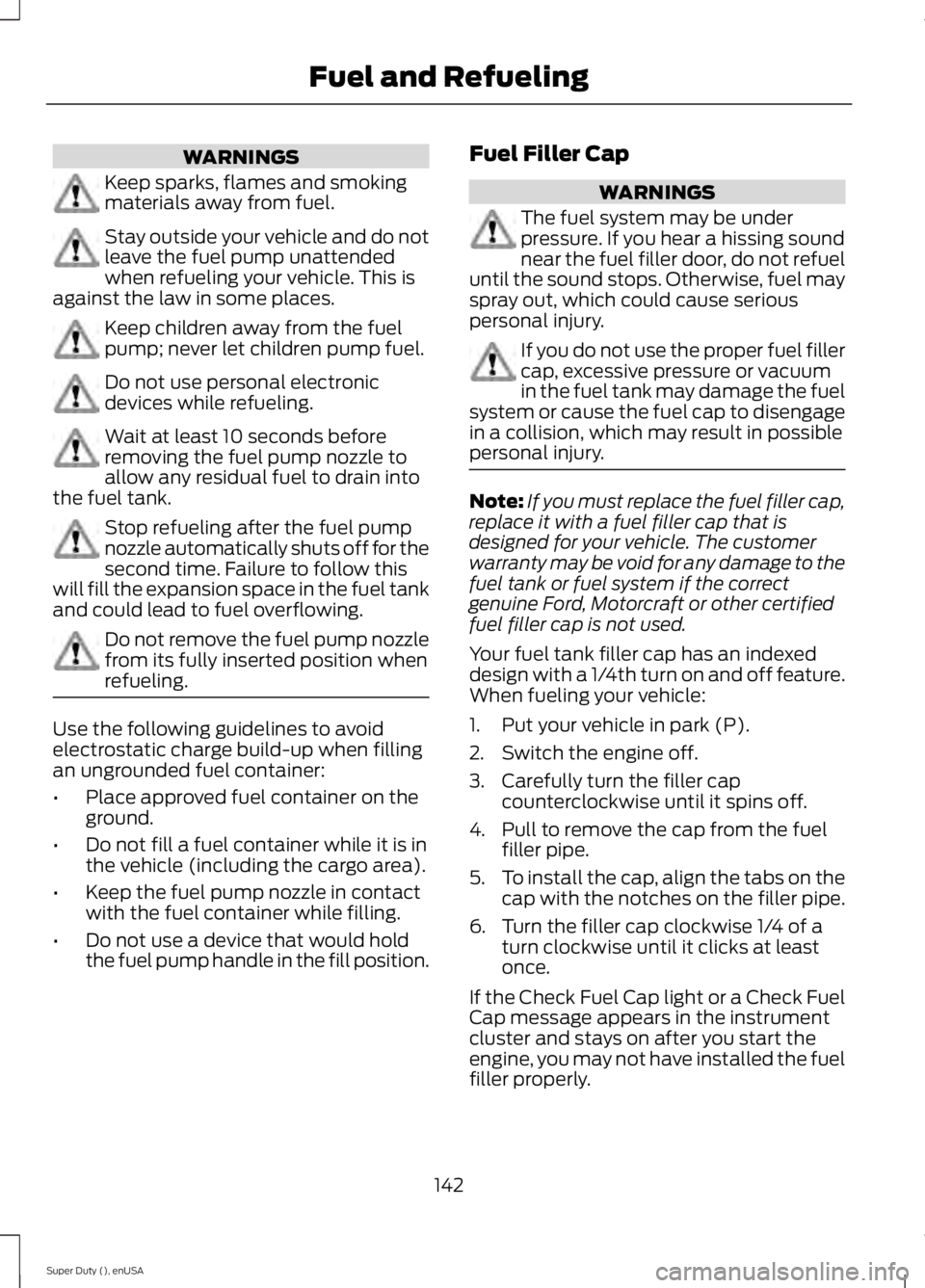 FORD F250 2015 Owners Manual WARNINGS
Keep sparks, flames and smoking
materials away from fuel.
Stay outside your vehicle and do not
leave the fuel pump unattended
when refueling your vehicle. This is
against the law in some plac FORD F250 2015 Owners Manual WARNINGS
Keep sparks, flames and smoking
materials away from fuel.
Stay outside your vehicle and do not
leave the fuel pump unattended
when refueling your vehicle. This is
against the law in some plac