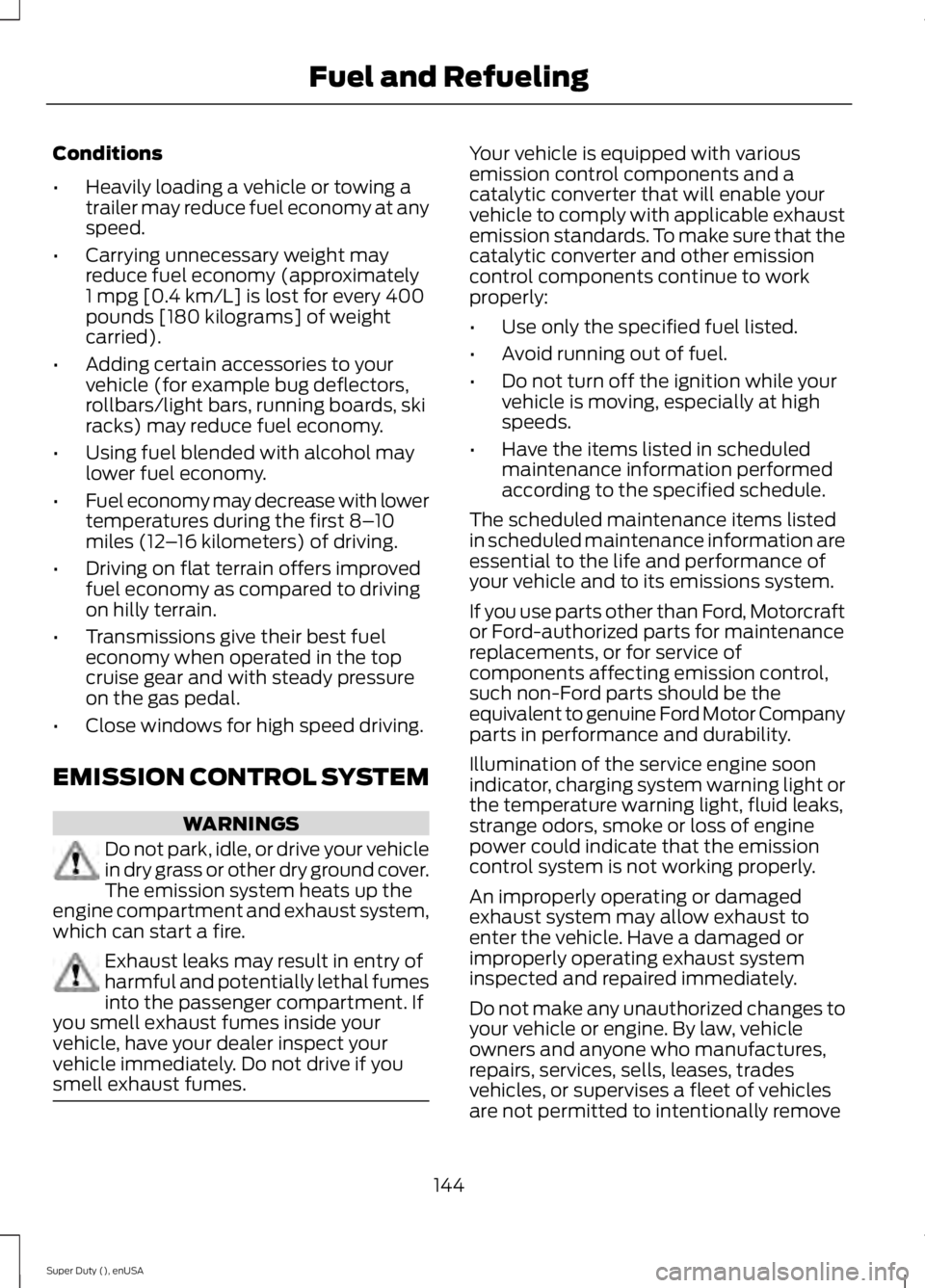 FORD F250 2015  Owners Manual Conditions
•
Heavily loading a vehicle or towing a
trailer may reduce fuel economy at any
speed.
• Carrying unnecessary weight may
reduce fuel economy (approximately
1 mpg [0.4 km/L] is lost for e
