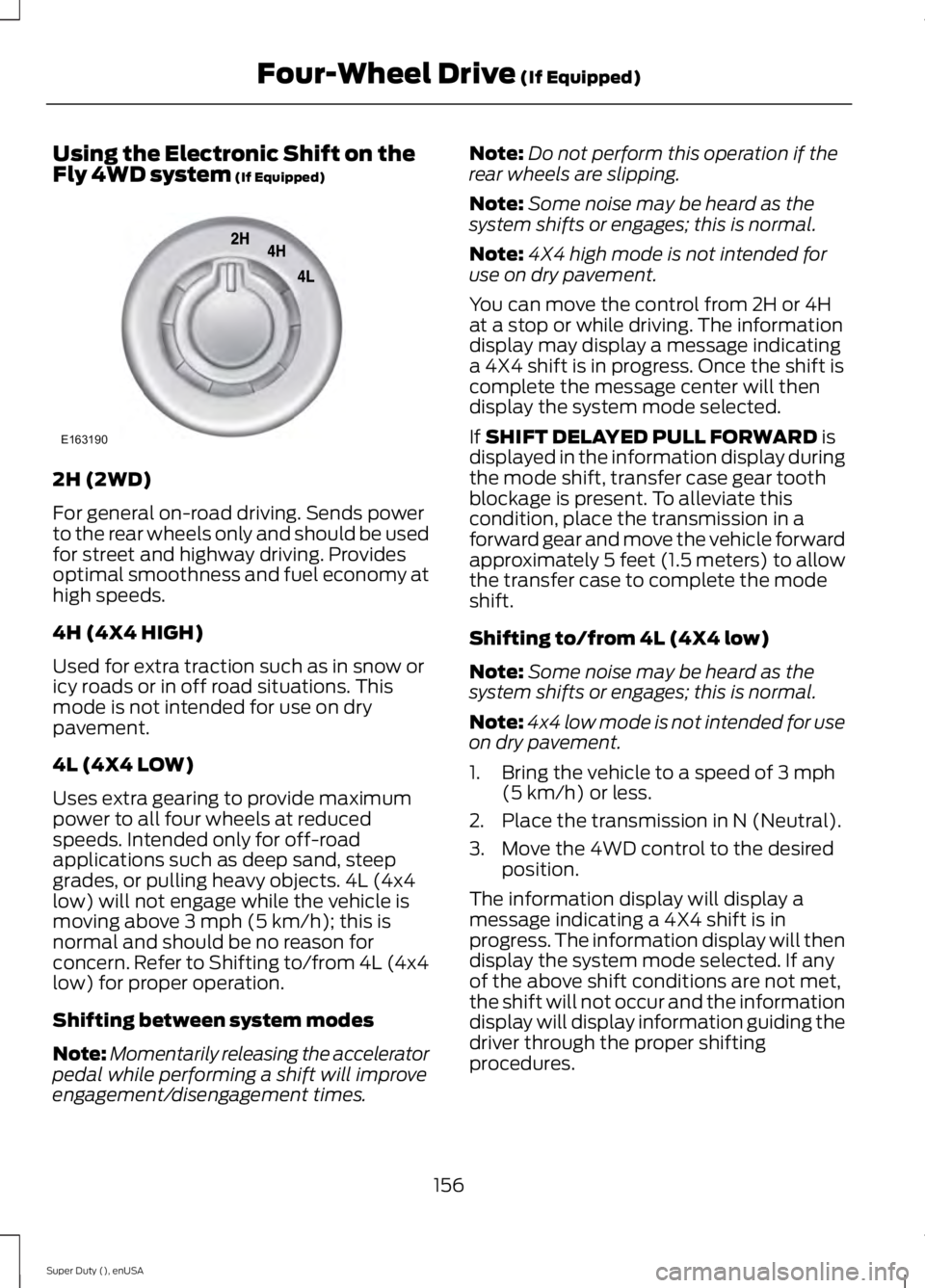 FORD F250 2015 Owners Manual Using the Electronic Shift on the
Fly 4WD system (If Equipped)
2H (2WD)
For general on-road driving. Sends power
to the rear wheels only and should be used
for street and highway driving. Provides
opt FORD F250 2015 Owners Manual Using the Electronic Shift on the
Fly 4WD system (If Equipped)
2H (2WD)
For general on-road driving. Sends power
to the rear wheels only and should be used
for street and highway driving. Provides
opt