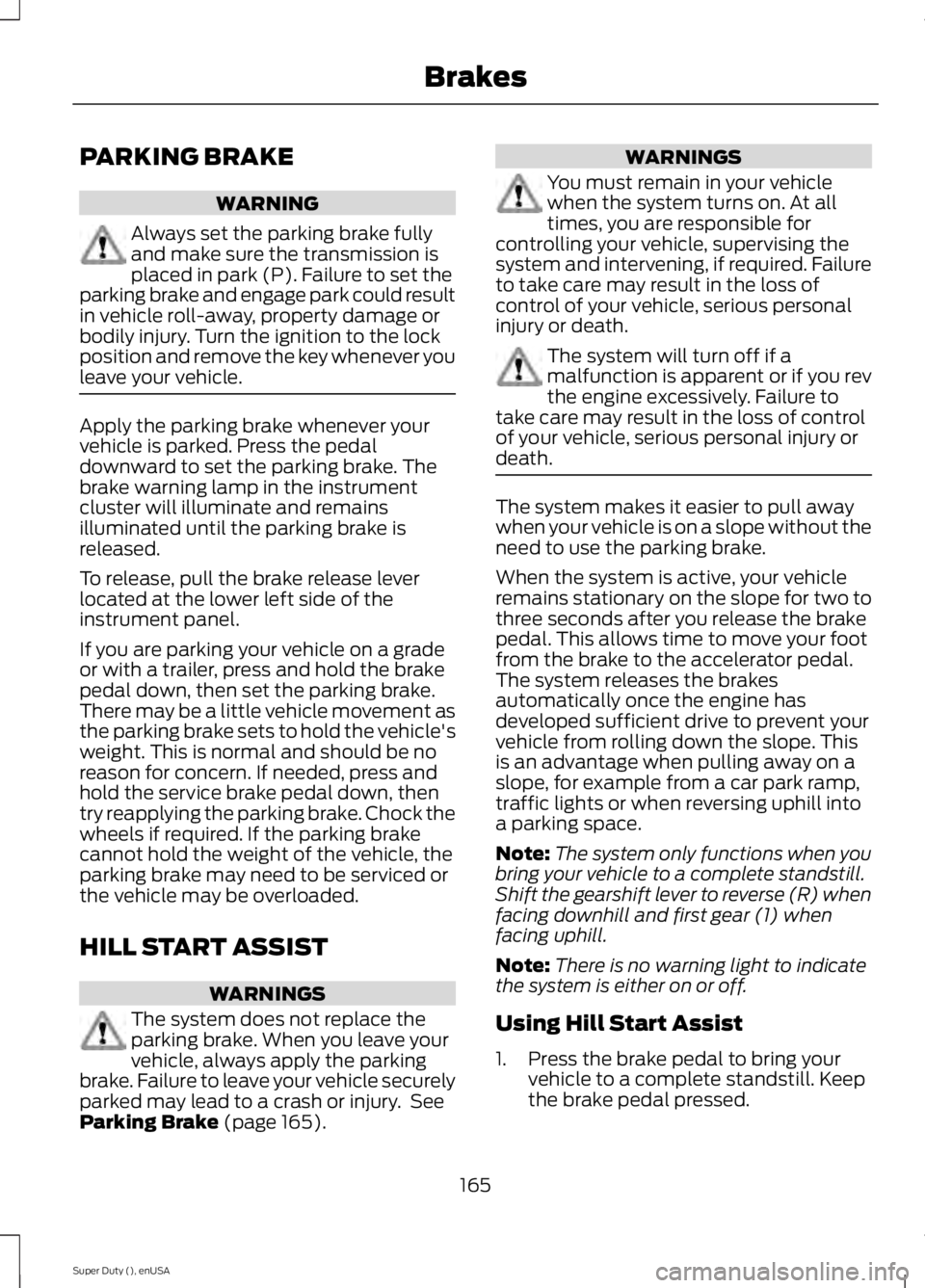 FORD F250 2015 Owners Manual PARKING BRAKE
WARNING
Always set the parking brake fully
and make sure the transmission is
placed in park (P). Failure to set the
parking brake and engage park could result
in vehicle roll-away, prope FORD F250 2015 Owners Manual PARKING BRAKE
WARNING
Always set the parking brake fully
and make sure the transmission is
placed in park (P). Failure to set the
parking brake and engage park could result
in vehicle roll-away, prope