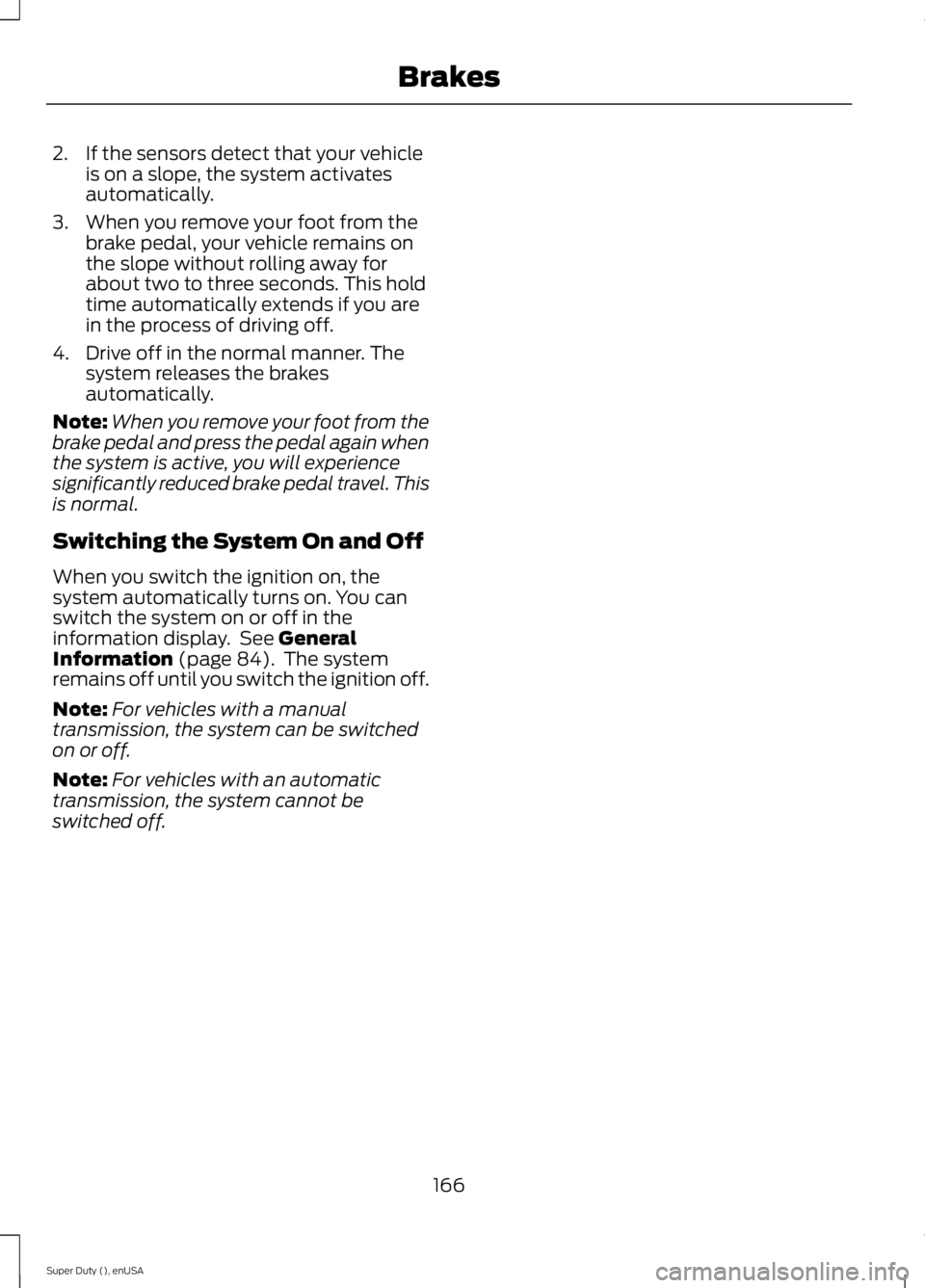 FORD F250 2015  Owners Manual 2. If the sensors detect that your vehicle
is on a slope, the system activates
automatically.
3. When you remove your foot from the brake pedal, your vehicle remains on
the slope without rolling away 