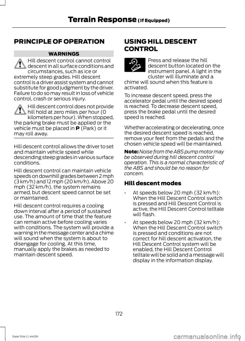 FORD F250 2015  Owners Manual PRINCIPLE OF OPERATION
WARNINGS
Hill descent control cannot control
descent in all surface conditions and
circumstances, such as ice or
extremely steep grades. Hill descent
control is a driver assist 