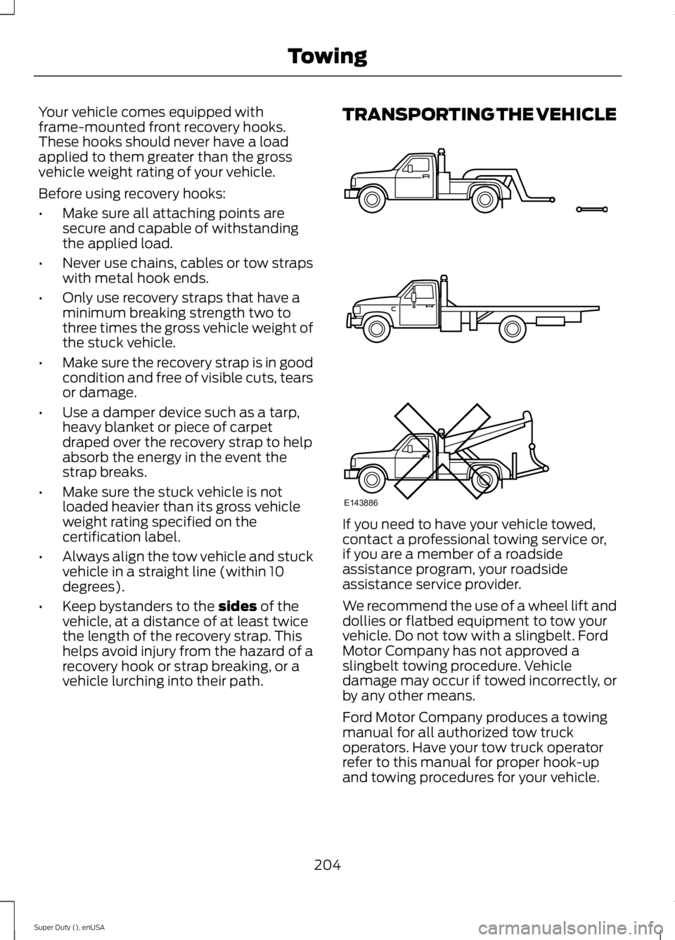 FORD F250 2015  Owners Manual Your vehicle comes equipped with
frame-mounted front recovery hooks.
These hooks should never have a load
applied to them greater than the gross
vehicle weight rating of your vehicle.
Before using rec