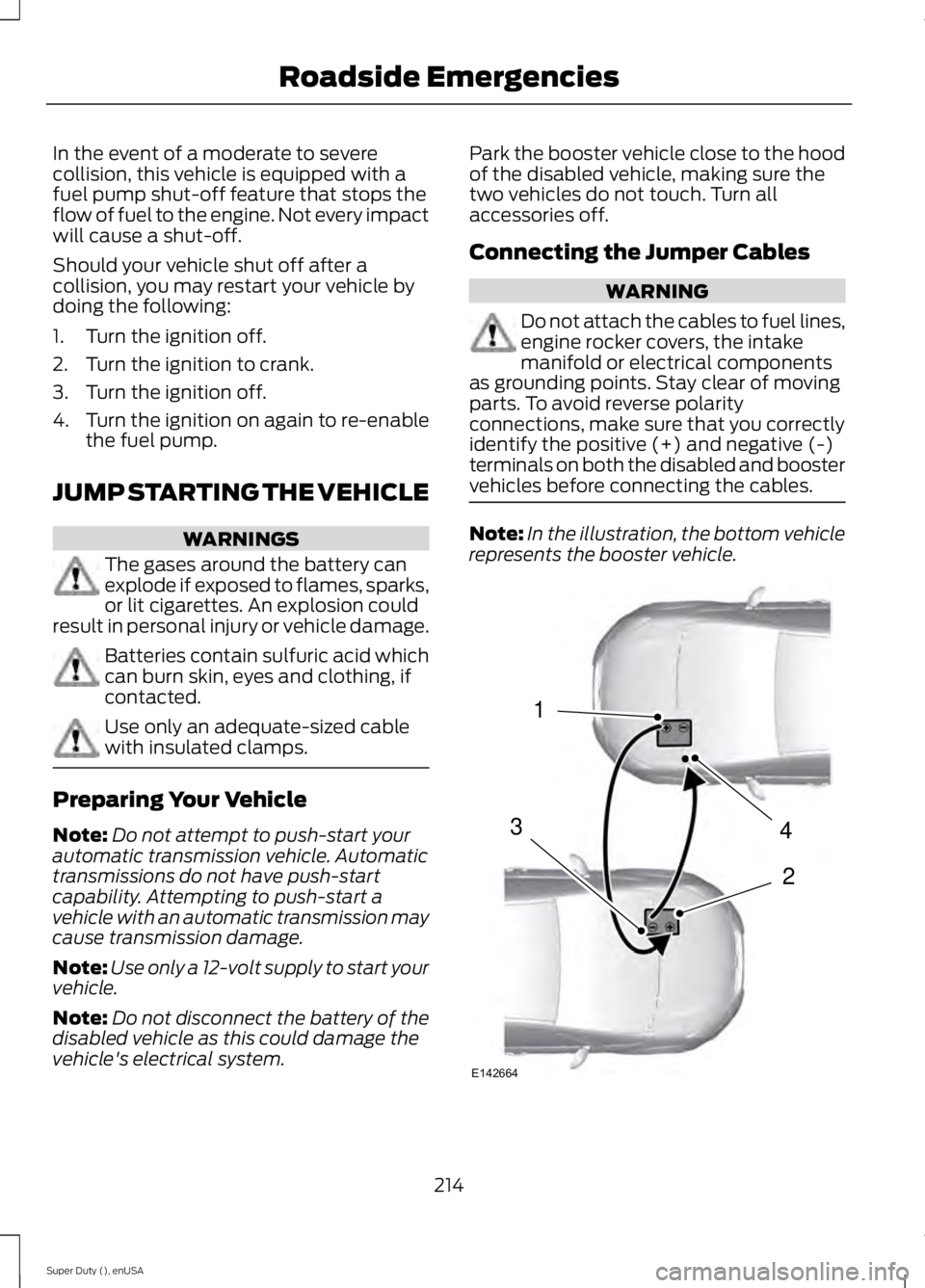 FORD F250 2015  Owners Manual In the event of a moderate to severe
collision, this vehicle is equipped with a
fuel pump shut-off feature that stops the
flow of fuel to the engine. Not every impact
will cause a shut-off.
Should you