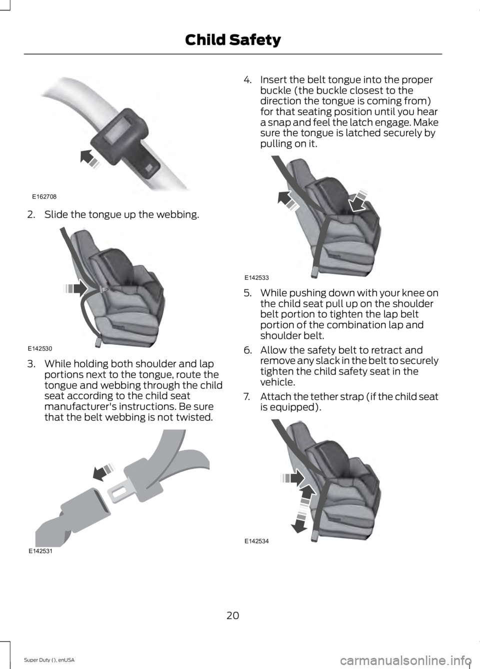 FORD F250 2015  Owners Manual 2. Slide the tongue up the webbing.
3. While holding both shoulder and lap
portions next to the tongue, route the
tongue and webbing through the child
seat according to the child seat
manufacturer'