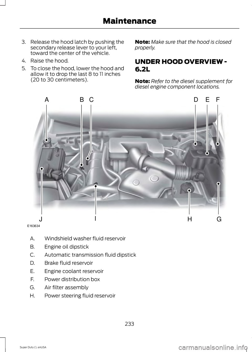 FORD F250 2015 Owners Manual 3. Release the hood latch by pushing the
secondary release lever to your left,
toward the center of the vehicle.
4. Raise the hood.
5. To close the hood, lower the hood and
allow it to drop the last 8 FORD F250 2015 Owners Manual 3. Release the hood latch by pushing the
secondary release lever to your left,
toward the center of the vehicle.
4. Raise the hood.
5. To close the hood, lower the hood and
allow it to drop the last 8