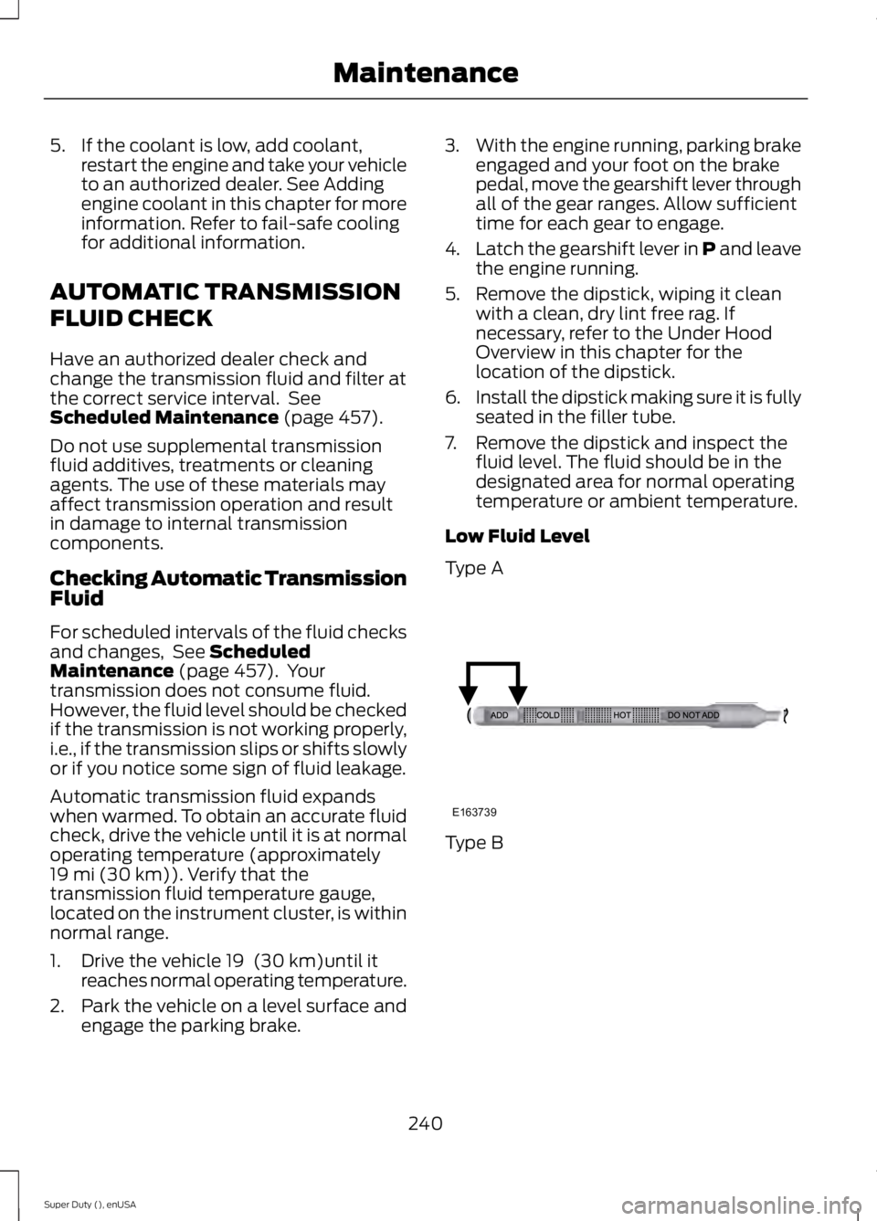 FORD F250 2015  Owners Manual 5. If the coolant is low, add coolant,
restart the engine and take your vehicle
to an authorized dealer. See Adding
engine coolant in this chapter for more
information. Refer to fail-safe cooling
for 