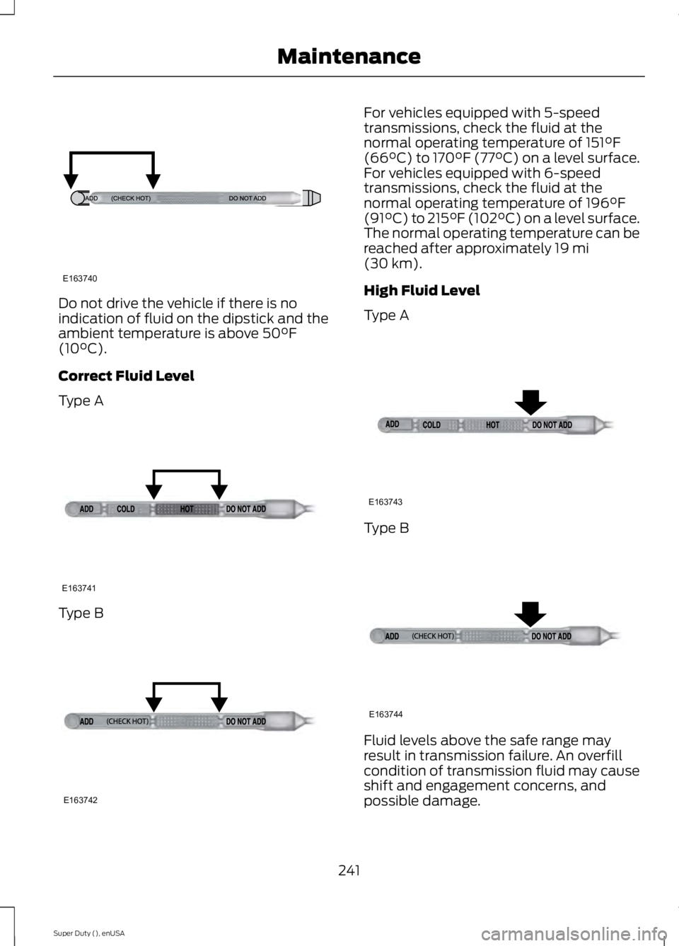 FORD F250 2015  Owners Manual Do not drive the vehicle if there is no
indication of fluid on the dipstick and the
ambient temperature is above 50°F
(10°C).
Correct Fluid Level
Type A Type B For vehicles equipped with 5-speed
tra