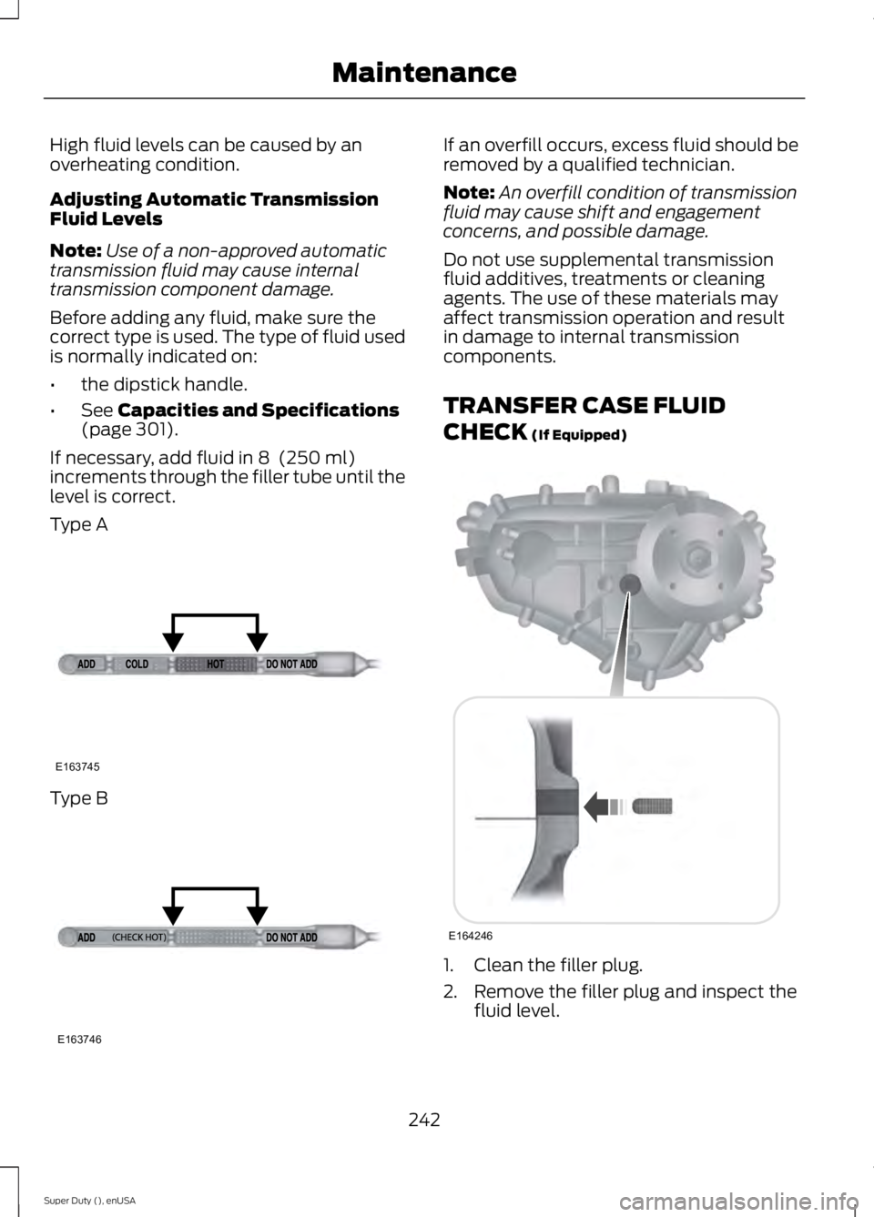FORD F250 2015  Owners Manual High fluid levels can be caused by an
overheating condition.
Adjusting Automatic Transmission
Fluid Levels
Note:
Use of a non-approved automatic
transmission fluid may cause internal
transmission comp