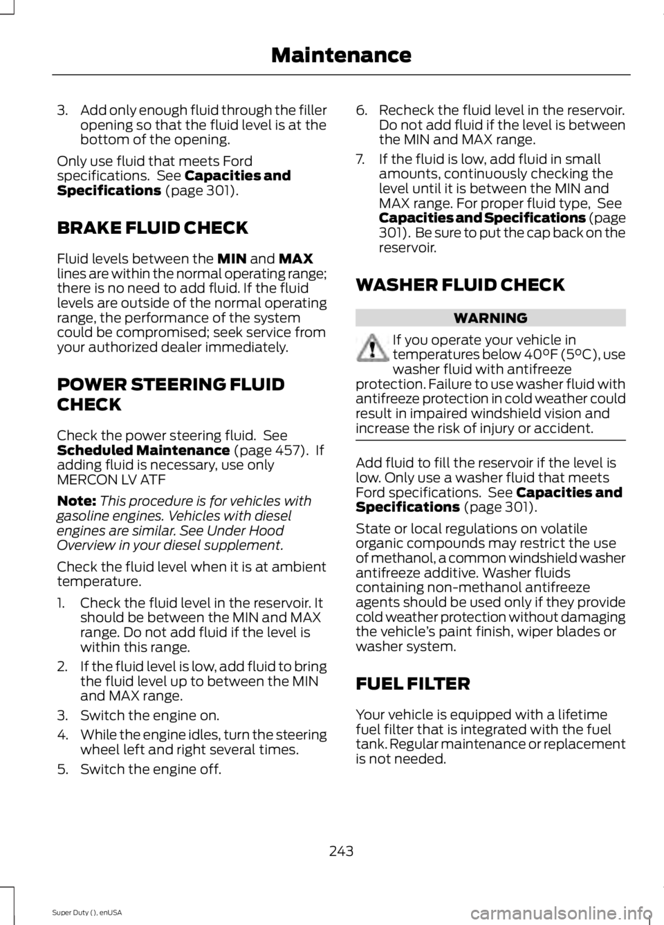 FORD F250 2015 Owners Manual 3.
Add only enough fluid through the filler
opening so that the fluid level is at the
bottom of the opening.
Only use fluid that meets Ford
specifications. See Capacities and
Specifications (page 301 FORD F250 2015 Owners Manual 3.
Add only enough fluid through the filler
opening so that the fluid level is at the
bottom of the opening.
Only use fluid that meets Ford
specifications. See Capacities and
Specifications (page 301