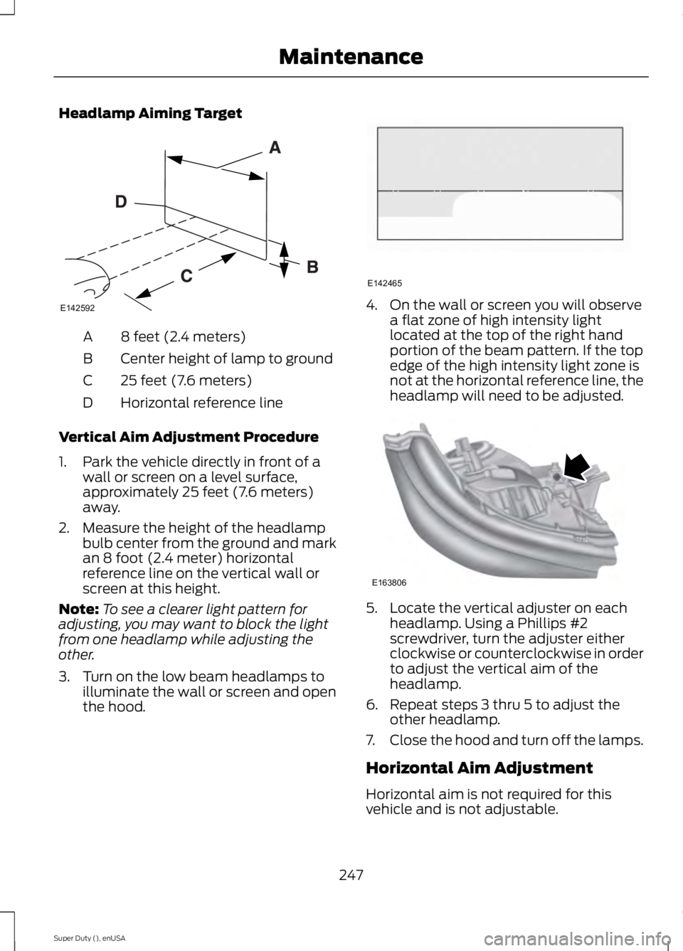 FORD F250 2015 Owners Manual Headlamp Aiming Target
8 feet (2.4 meters)
A
Center height of lamp to ground
B
25 feet (7.6 meters)
C
Horizontal reference line
D
Vertical Aim Adjustment Procedure
1. Park the vehicle directly in fron FORD F250 2015 Owners Manual Headlamp Aiming Target
8 feet (2.4 meters)
A
Center height of lamp to ground
B
25 feet (7.6 meters)
C
Horizontal reference line
D
Vertical Aim Adjustment Procedure
1. Park the vehicle directly in fron