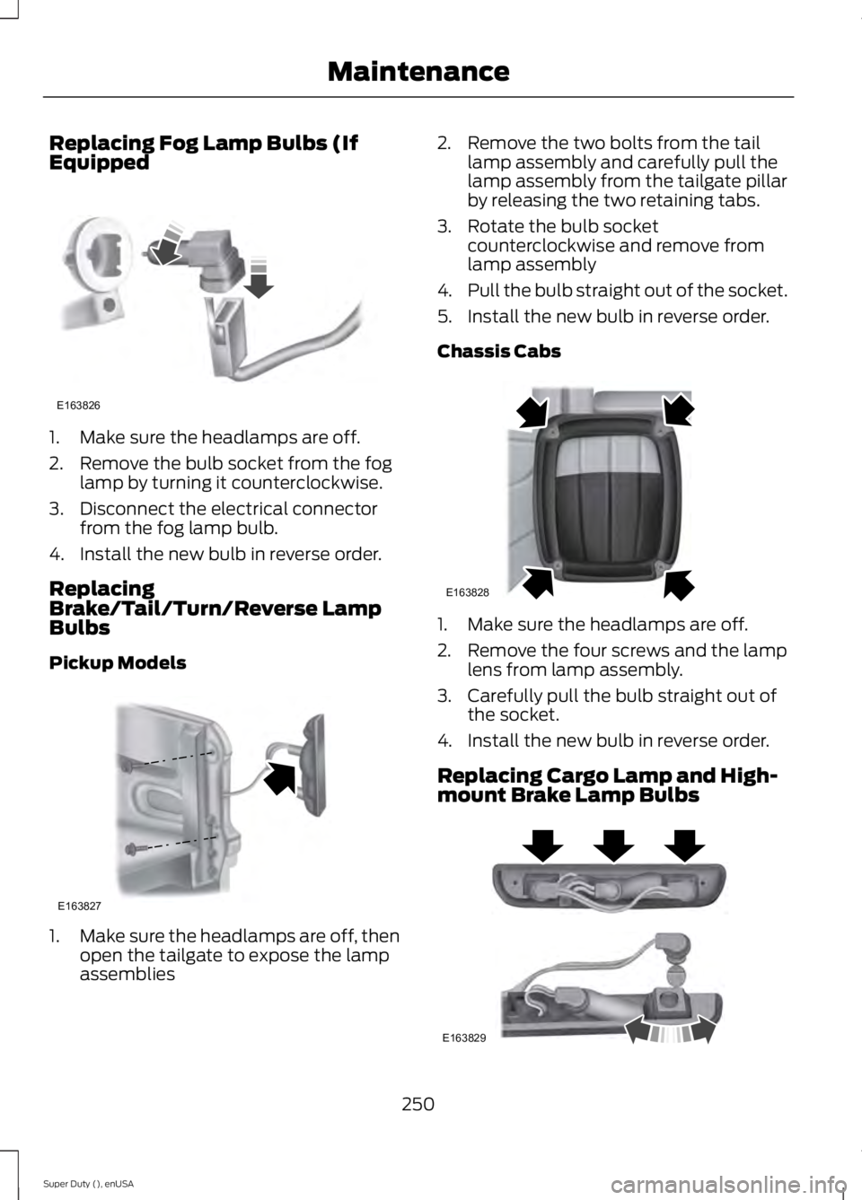 FORD F250 2015  Owners Manual Replacing Fog Lamp Bulbs (If
Equipped
1. Make sure the headlamps are off.
2. Remove the bulb socket from the fog
lamp by turning it counterclockwise.
3. Disconnect the electrical connector from the fo