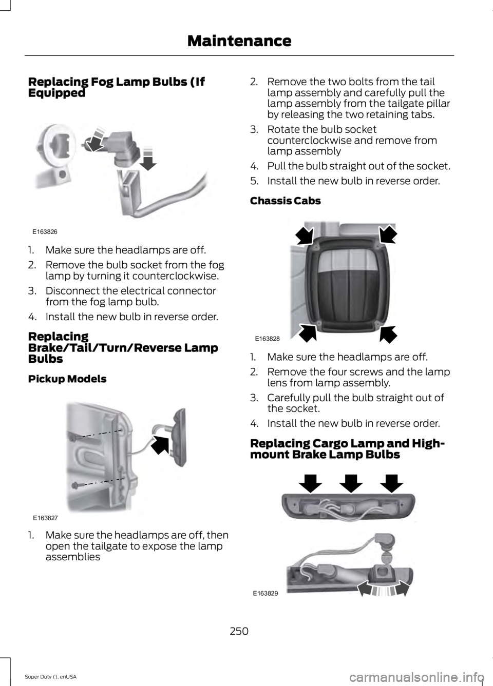 FORD F250 2015 Owners Manual Replacing Fog Lamp Bulbs (If
Equipped
1. Make sure the headlamps are off.
2. Remove the bulb socket from the fog
lamp by turning it counterclockwise.
3. Disconnect the electrical connector from the fo FORD F250 2015 Owners Manual Replacing Fog Lamp Bulbs (If
Equipped
1. Make sure the headlamps are off.
2. Remove the bulb socket from the fog
lamp by turning it counterclockwise.
3. Disconnect the electrical connector from the fo