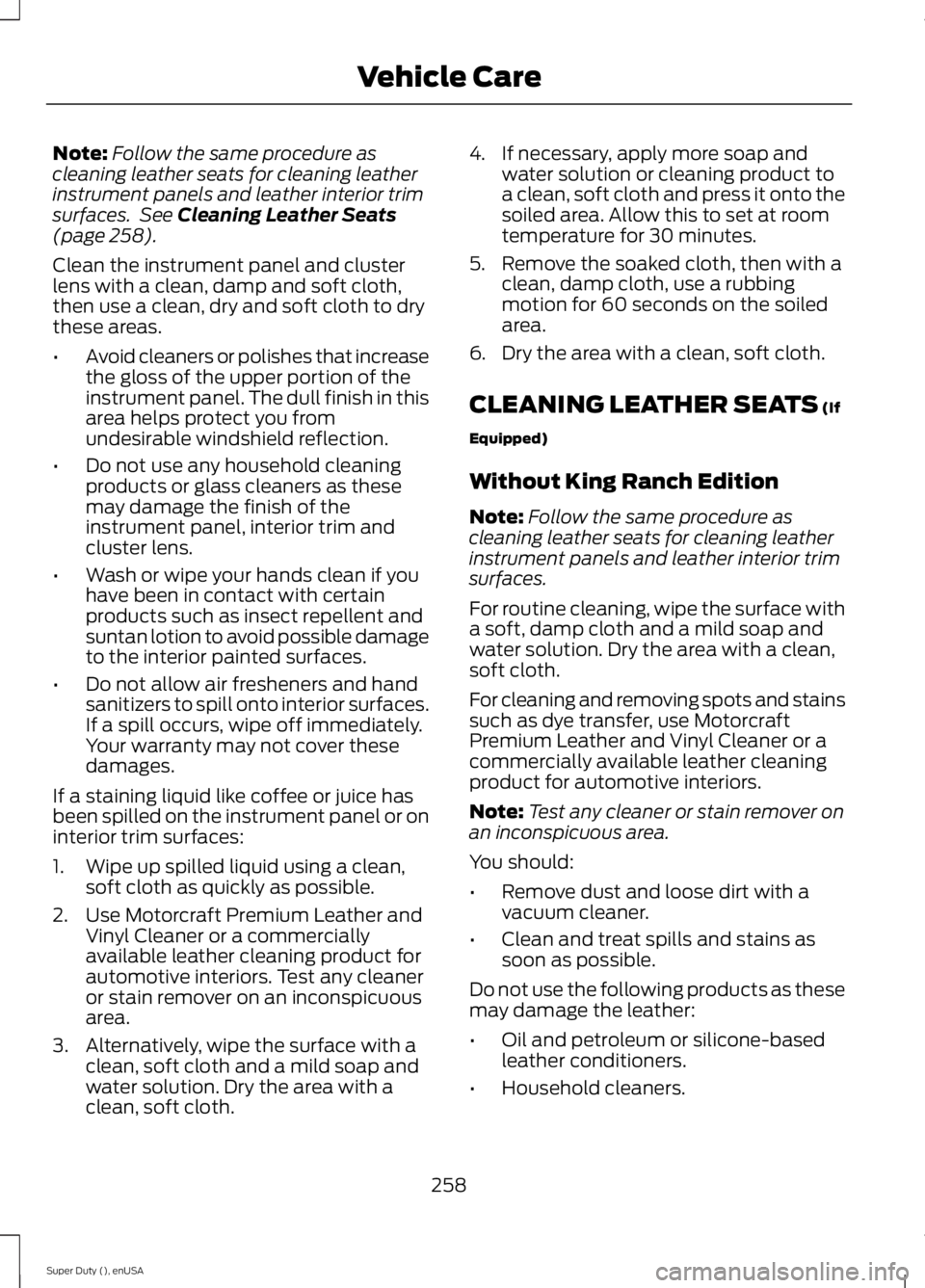 FORD F250 2015 Owners Manual Note:
Follow the same procedure as
cleaning leather seats for cleaning leather
instrument panels and leather interior trim
surfaces. See Cleaning Leather Seats
(page 258).
Clean the instrument panel FORD F250 2015 Owners Manual Note:
Follow the same procedure as
cleaning leather seats for cleaning leather
instrument panels and leather interior trim
surfaces. See Cleaning Leather Seats
(page 258).
Clean the instrument panel