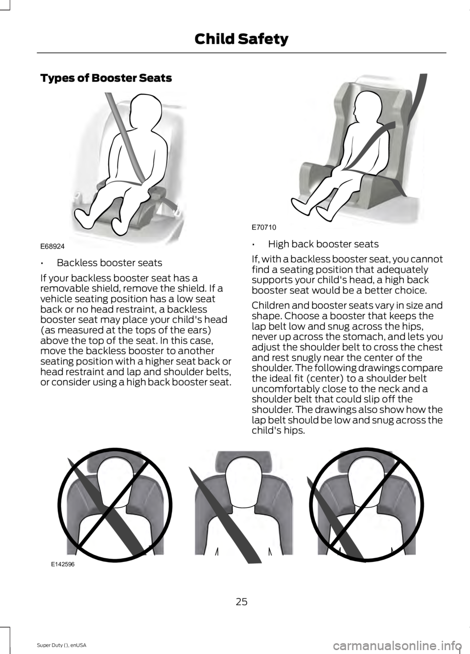 FORD F250 2015 Owners Manual Types of Booster Seats
•
Backless booster seats
If your backless booster seat has a
removable shield, remove the shield. If a
vehicle seating position has a low seat
back or no head restraint, a bac FORD F250 2015 Owners Manual Types of Booster Seats
•
Backless booster seats
If your backless booster seat has a
removable shield, remove the shield. If a
vehicle seating position has a low seat
back or no head restraint, a bac