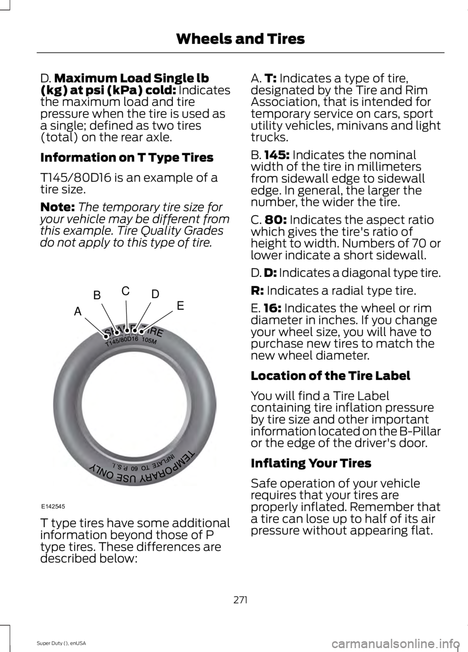 FORD F250 2015 Owners Manual D.
Maximum Load Single lb
(kg) at psi (kPa) cold: Indicates
the maximum load and tire
pressure when the tire is used as
a single; defined as two tires
(total) on the rear axle.
Information on T Type T FORD F250 2015 Owners Manual D.
Maximum Load Single lb
(kg) at psi (kPa) cold: Indicates
the maximum load and tire
pressure when the tire is used as
a single; defined as two tires
(total) on the rear axle.
Information on T Type T