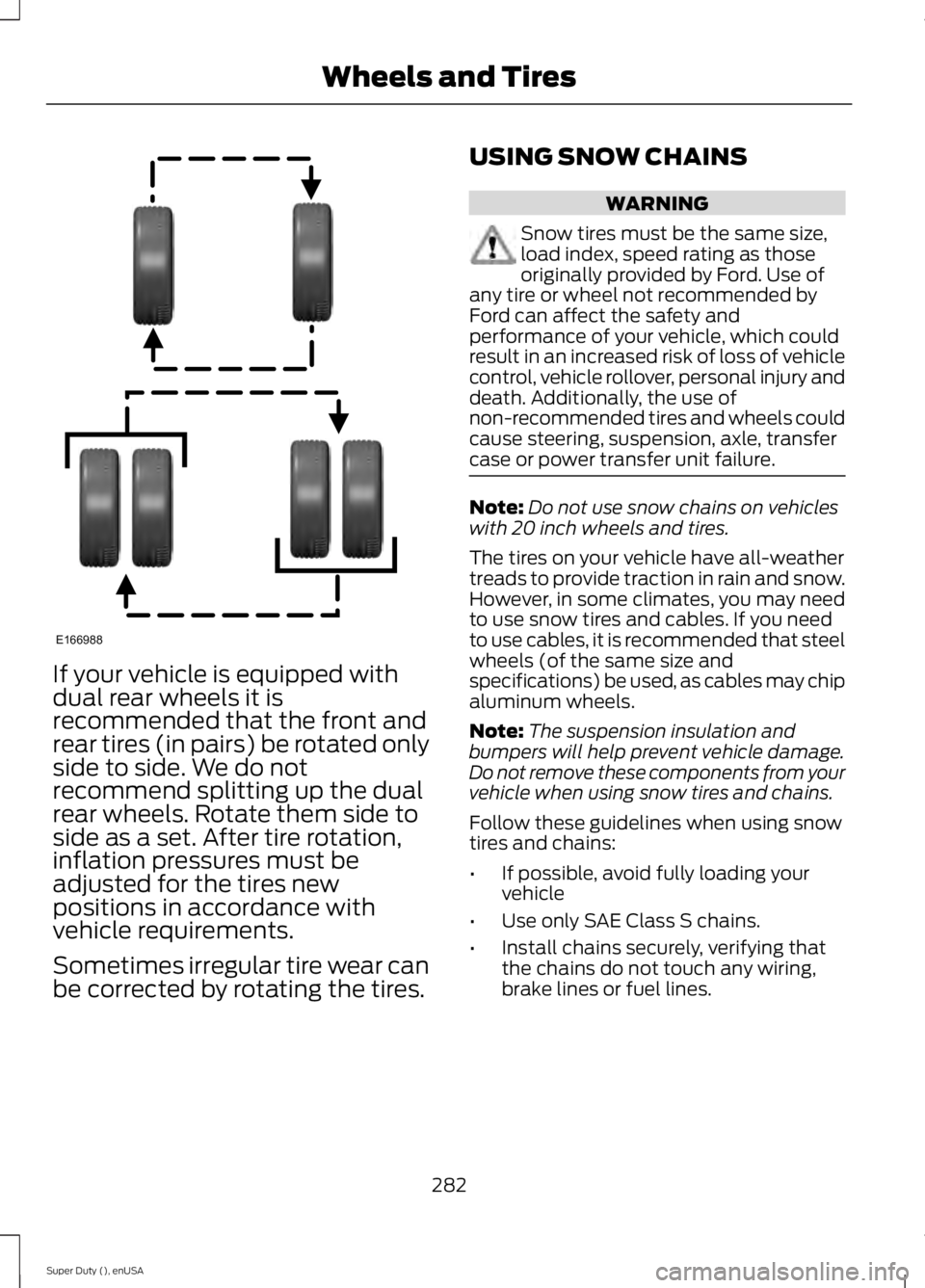FORD F250 2015 Owners Manual If your vehicle is equipped with
dual rear wheels it is
recommended that the front and
rear tires (in pairs) be rotated only
side to side. We do not
recommend splitting up the dual
rear wheels. Rotate FORD F250 2015 Owners Manual If your vehicle is equipped with
dual rear wheels it is
recommended that the front and
rear tires (in pairs) be rotated only
side to side. We do not
recommend splitting up the dual
rear wheels. Rotate