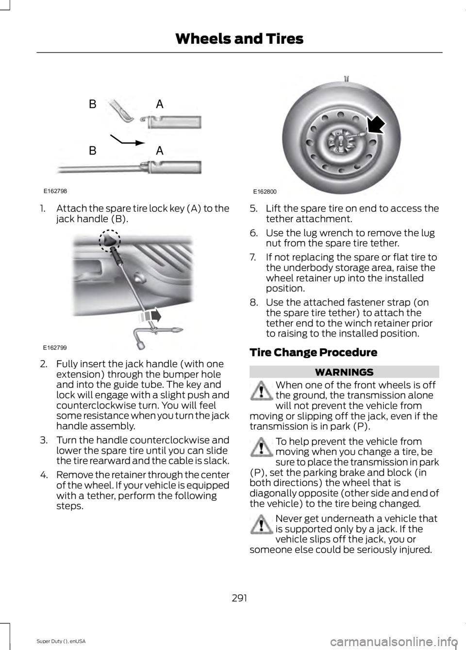 FORD F250 2015 Owners Manual 1.
Attach the spare tire lock key (A) to the
jack handle (B). 2. Fully insert the jack handle (with one
extension) through the bumper hole
and into the guide tube. The key and
lock will engage with a FORD F250 2015 Owners Manual 1.
Attach the spare tire lock key (A) to the
jack handle (B). 2. Fully insert the jack handle (with one
extension) through the bumper hole
and into the guide tube. The key and
lock will engage with a