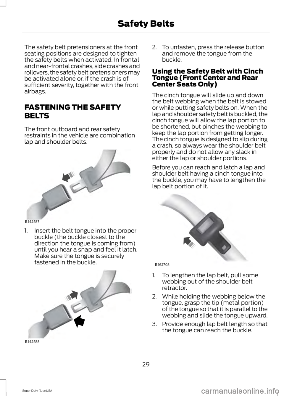 FORD F250 2015  Owners Manual The safety belt pretensioners at the front
seating positions are designed to tighten
the safety belts when activated. In frontal
and near-frontal crashes, side crashes and
rollovers, the safety belt p