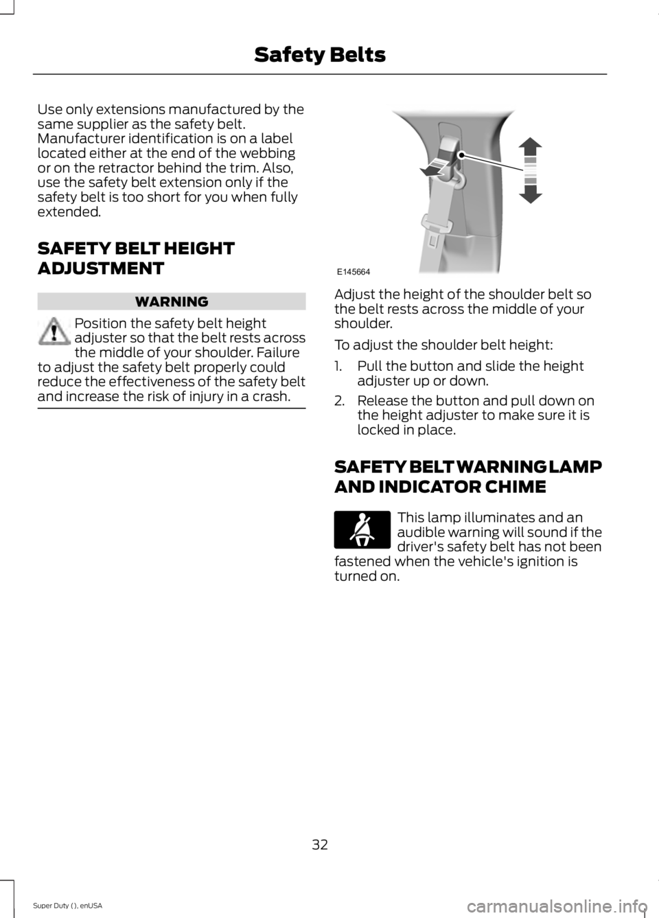 FORD F250 2015 Owners Guide Use only extensions manufactured by the
same supplier as the safety belt.
Manufacturer identification is on a label
located either at the end of the webbing
or on the retractor behind the trim. Also,
