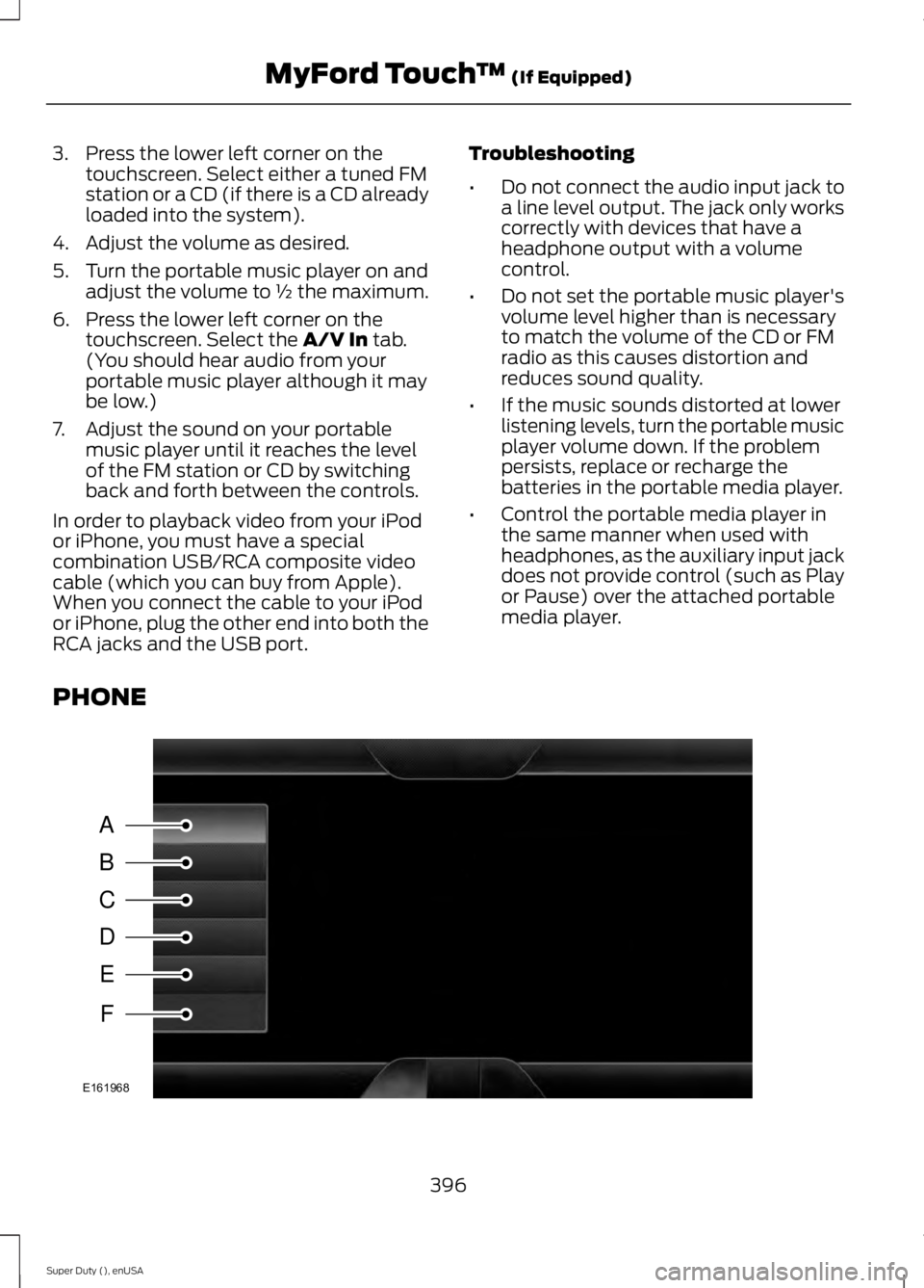 FORD F250 2015 Owners Manual 3. Press the lower left corner on the
touchscreen. Select either a tuned FM
station or a CD (if there is a CD already
loaded into the system).
4. Adjust the volume as desired.
5. Turn the portable mus FORD F250 2015 Owners Manual 3. Press the lower left corner on the
touchscreen. Select either a tuned FM
station or a CD (if there is a CD already
loaded into the system).
4. Adjust the volume as desired.
5. Turn the portable mus