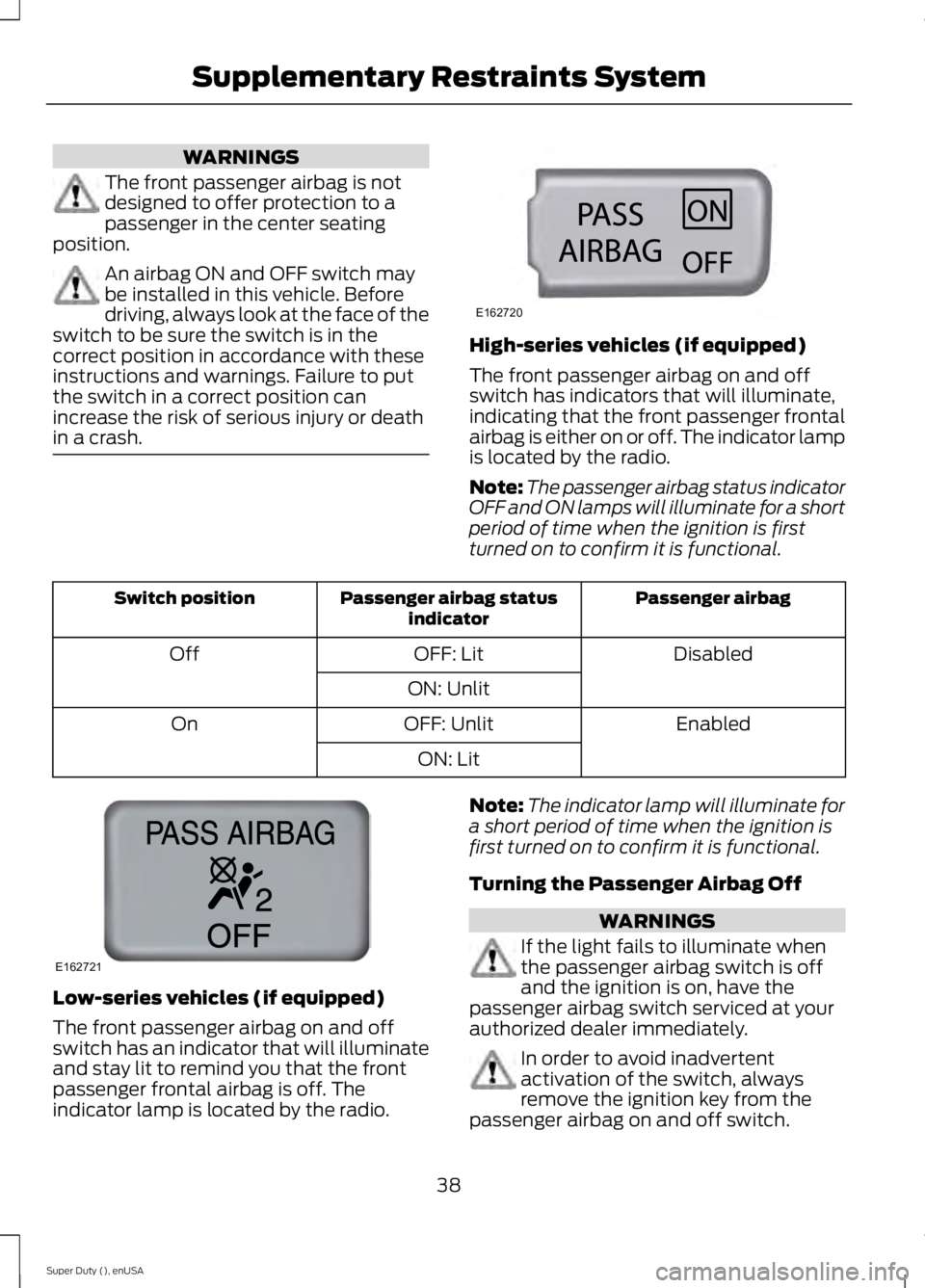 FORD F250 2015  Owners Manual WARNINGS
The front passenger airbag is not
designed to offer protection to a
passenger in the center seating
position. An airbag ON and OFF switch may
be installed in this vehicle. Before
driving, alw