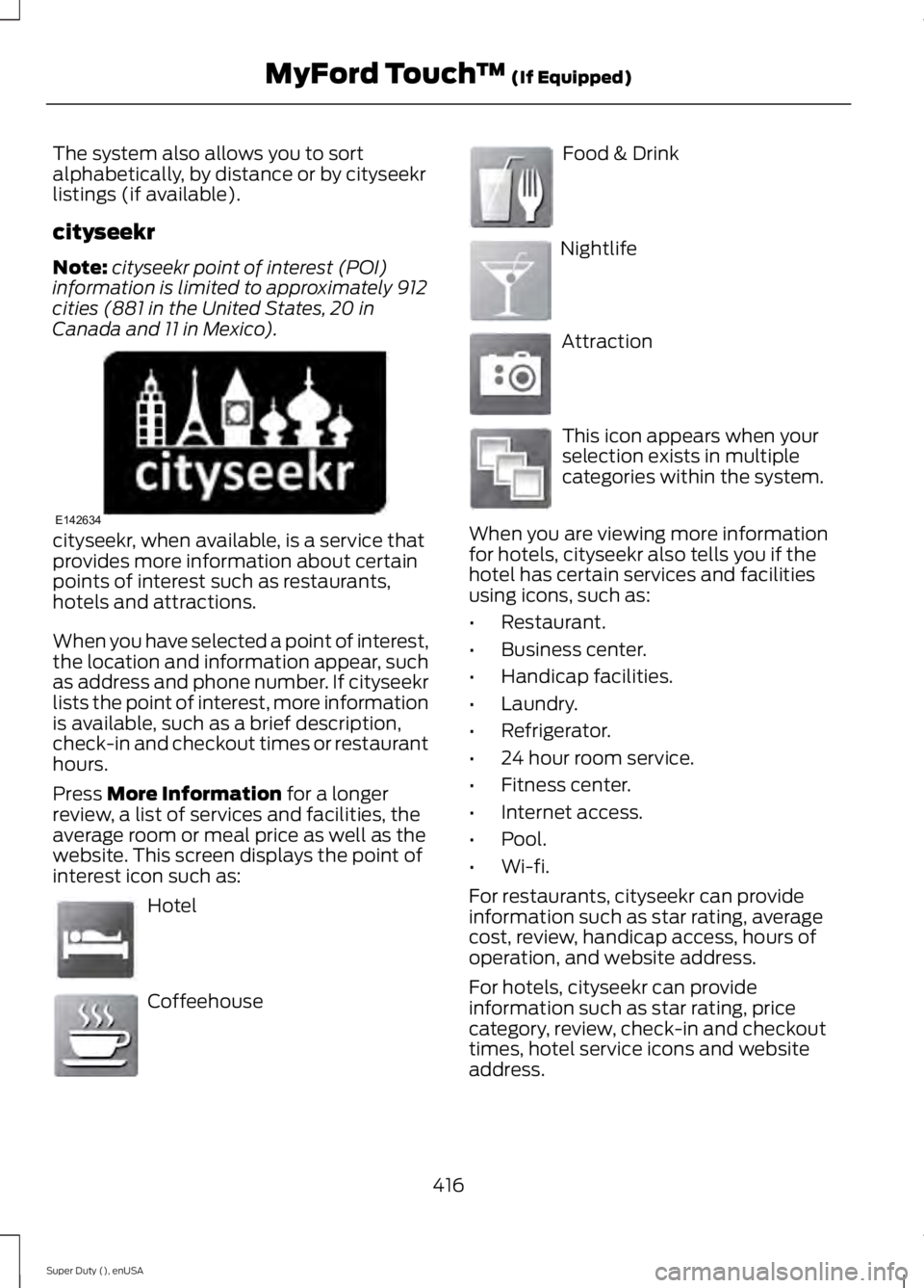 FORD F250 2015 Owners Manual The system also allows you to sort
alphabetically, by distance or by cityseekr
listings (if available).
cityseekr
Note:
cityseekr point of interest (POI)
information is limited to approximately 912
ci FORD F250 2015 Owners Manual The system also allows you to sort
alphabetically, by distance or by cityseekr
listings (if available).
cityseekr
Note:
cityseekr point of interest (POI)
information is limited to approximately 912
ci