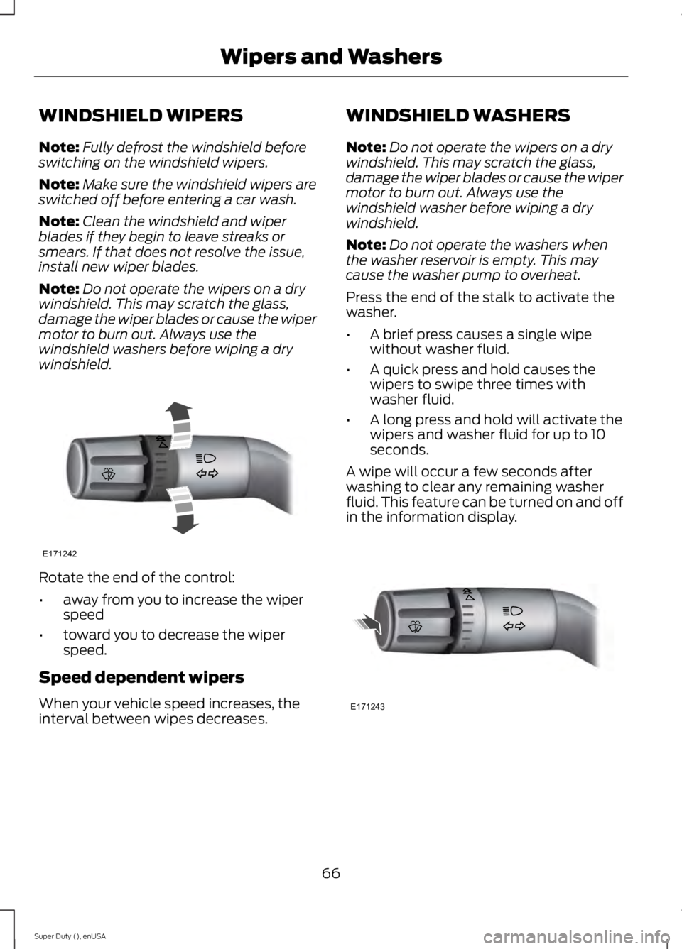 FORD F250 2015 Owners Manual WINDSHIELD WIPERS
Note:
Fully defrost the windshield before
switching on the windshield wipers.
Note: Make sure the windshield wipers are
switched off before entering a car wash.
Note: Clean the winds FORD F250 2015 Owners Manual WINDSHIELD WIPERS
Note:
Fully defrost the windshield before
switching on the windshield wipers.
Note: Make sure the windshield wipers are
switched off before entering a car wash.
Note: Clean the winds
