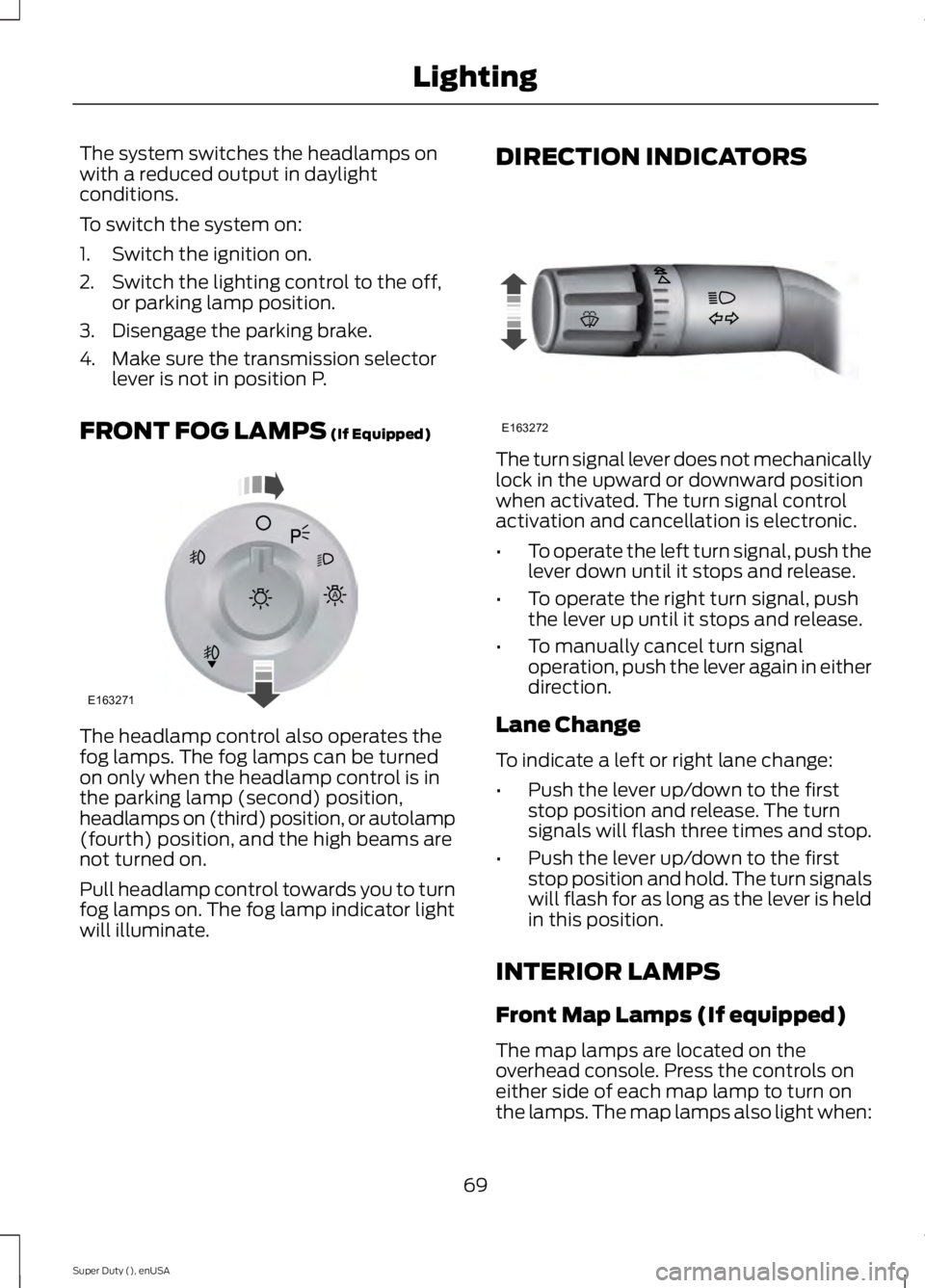 FORD F250 2015  Owners Manual The system switches the headlamps on
with a reduced output in daylight
conditions.
To switch the system on:
1. Switch the ignition on.
2. Switch the lighting control to the off,
or parking lamp positi