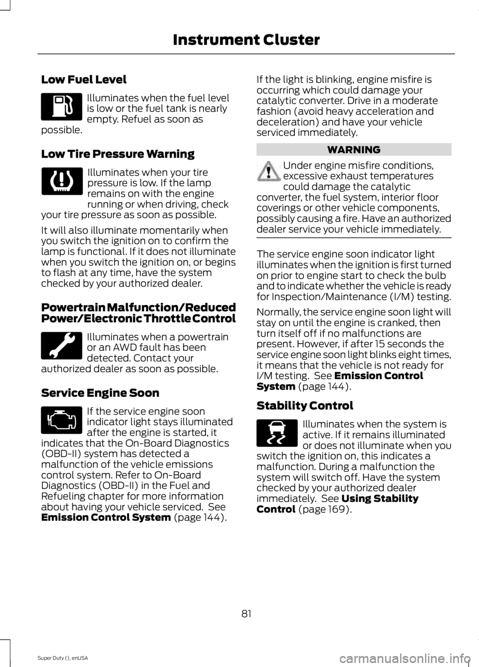 FORD F250 2015 Owners Manual Low Fuel Level
Illuminates when the fuel level
is low or the fuel tank is nearly
empty. Refuel as soon as
possible.
Low Tire Pressure Warning Illuminates when your tire
pressure is low. If the lamp
re FORD F250 2015 Owners Manual Low Fuel Level
Illuminates when the fuel level
is low or the fuel tank is nearly
empty. Refuel as soon as
possible.
Low Tire Pressure Warning Illuminates when your tire
pressure is low. If the lamp
re
