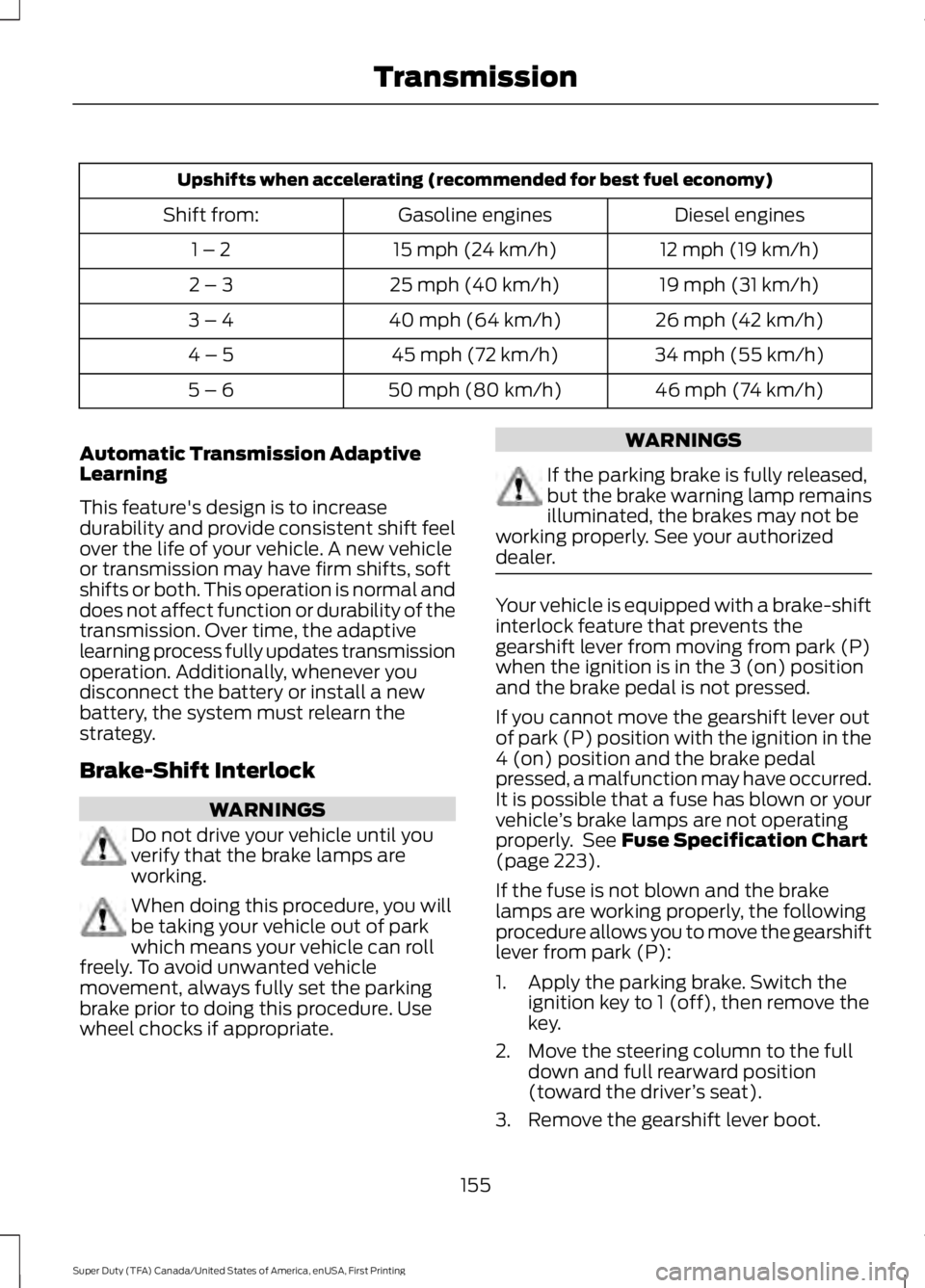 FORD F250 2016  Owners Manual Upshifts when accelerating (recommended for best fuel economy)
Diesel engines
Gasoline engines
Shift from:
12 mph (19 km/h)
15 mph (24 km/h)
1 – 2
19 mph (31 km/h)
25 mph (40 km/h)
2 – 3
26 mph (4