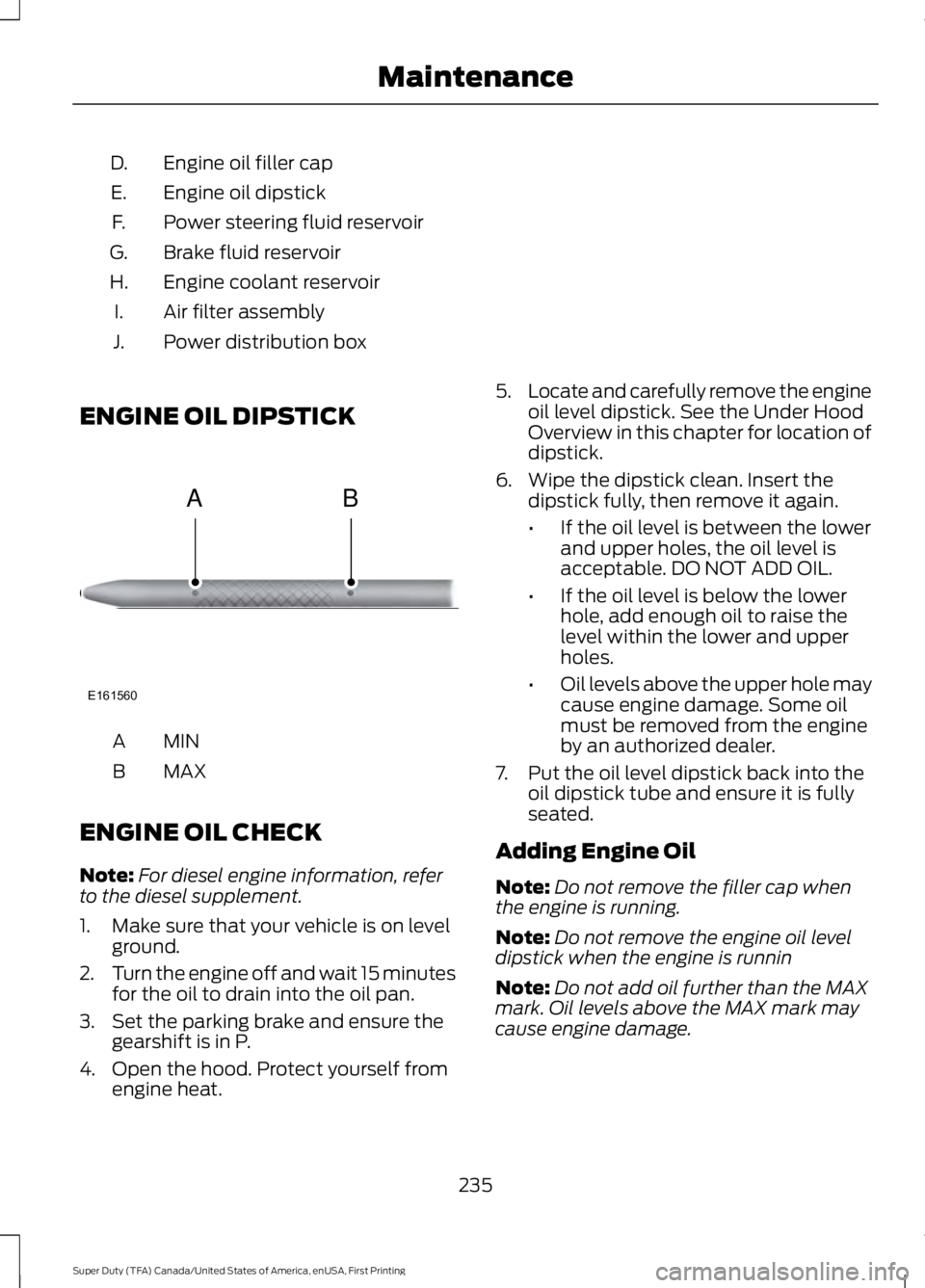 FORD F250 2016 Owners Manual Engine oil filler cap
D.
Engine oil dipstick
E.
Power steering fluid reservoir
F.
Brake fluid reservoir
G.
Engine coolant reservoir
H.
Air filter assembly
I.
Power distribution box
J.
ENGINE OIL DIPST FORD F250 2016 Owners Manual Engine oil filler cap
D.
Engine oil dipstick
E.
Power steering fluid reservoir
F.
Brake fluid reservoir
G.
Engine coolant reservoir
H.
Air filter assembly
I.
Power distribution box
J.
ENGINE OIL DIPST