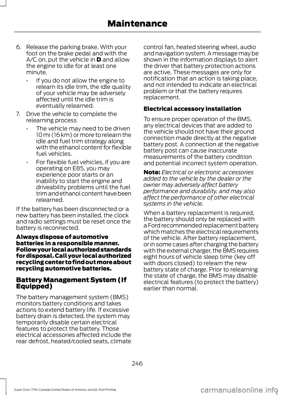 FORD F250 2016 Owners Manual 6. Release the parking brake. With your
foot on the brake pedal and with the
A/C on, put the vehicle in D and allow
the engine to idle for at least one
minute.
• If you do not allow the engine to
re FORD F250 2016 Owners Manual 6. Release the parking brake. With your
foot on the brake pedal and with the
A/C on, put the vehicle in D and allow
the engine to idle for at least one
minute.
• If you do not allow the engine to
re