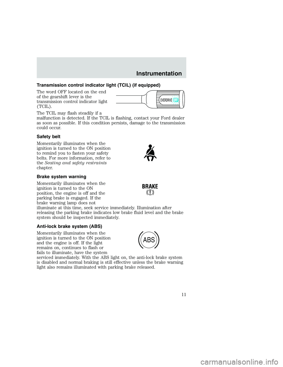 FORD F250 SUPER DUTY 1999 User Guide Transmission control indicator light (TCIL) (if equipped)
The word OFF located on the end
of the gearshift lever is the
transmission control indicator light
(TCIL).
The TCIL may flash steadily if a
ma FORD F250 SUPER DUTY 1999 User Guide Transmission control indicator light (TCIL) (if equipped)
The word OFF located on the end
of the gearshift lever is the
transmission control indicator light
(TCIL).
The TCIL may flash steadily if a
ma