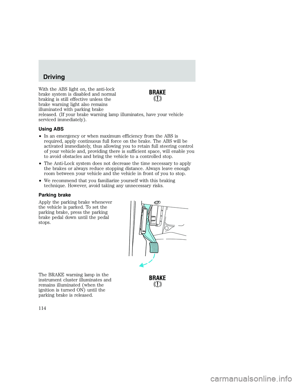 FORD F250 SUPER DUTY 1999 Owners Manual With the ABS light on, the anti-lock
brake system is disabled and normal
braking is still effective unless the
brake warning light also remains
illuminated with parking brake
released. (If your brake FORD F250 SUPER DUTY 1999 Owners Manual With the ABS light on, the anti-lock
brake system is disabled and normal
braking is still effective unless the
brake warning light also remains
illuminated with parking brake
released. (If your brake