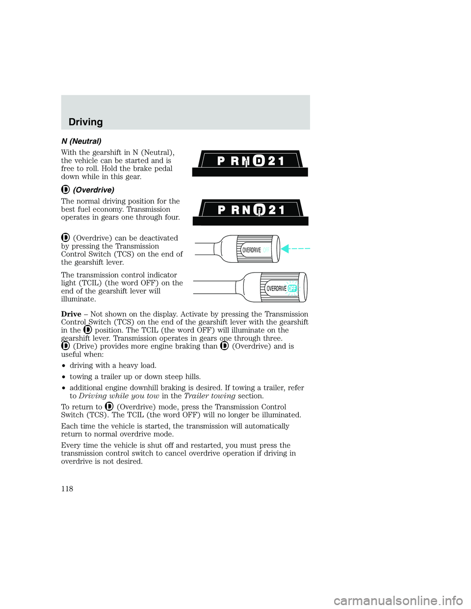 FORD F250 SUPER DUTY 1999 Owners Manual N (Neutral)
With the gearshift in N (Neutral),
the vehicle can be started and is
free to roll. Hold the brake pedal
down while in this gear.
(Overdrive)
The normal driving position for the
best fuel e FORD F250 SUPER DUTY 1999 Owners Manual N (Neutral)
With the gearshift in N (Neutral),
the vehicle can be started and is
free to roll. Hold the brake pedal
down while in this gear.
(Overdrive)
The normal driving position for the
best fuel e