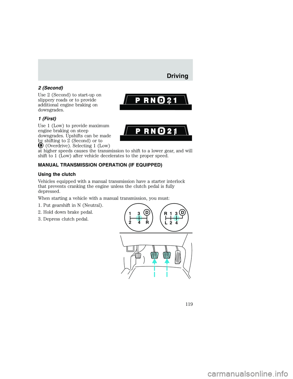 FORD F250 SUPER DUTY 1999  Owners Manual 2 (Second)
Use 2 (Second) to start-up on
slippery roads or to provide
additional engine braking on
downgrades.
1 (First)
Use 1 (Low) to provide maximum
engine braking on steep
downgrades. Upshifts can