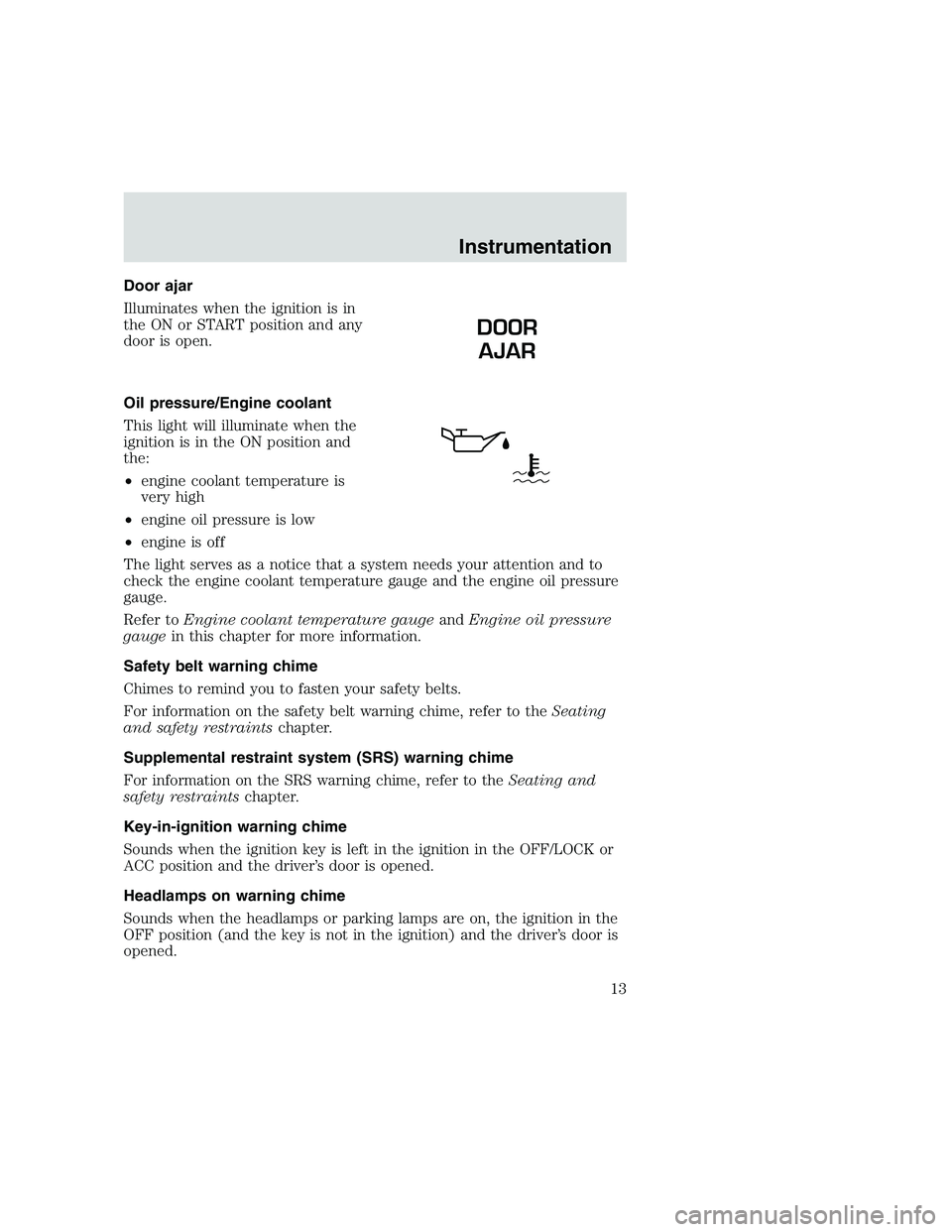 FORD F250 SUPER DUTY 1999 User Guide Door ajar
Illuminates when the ignition is in
the ON or START position and any
door is open.
Oil pressure/Engine coolant
This light will illuminate when the
ignition is in the ON position and
the:
• FORD F250 SUPER DUTY 1999 User Guide Door ajar
Illuminates when the ignition is in
the ON or START position and any
door is open.
Oil pressure/Engine coolant
This light will illuminate when the
ignition is in the ON position and
the:
•
