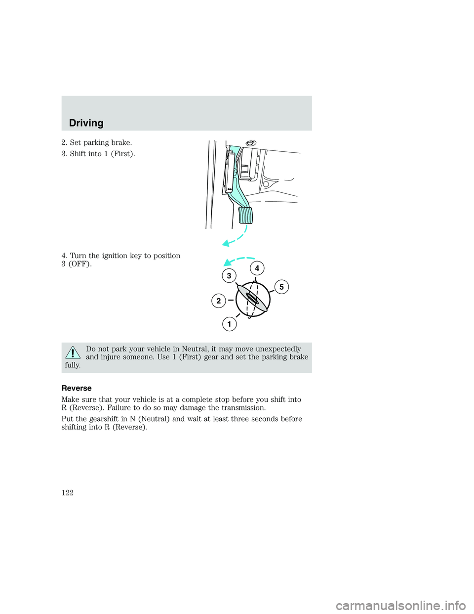 FORD F250 SUPER DUTY 1999  Owners Manual 2. Set parking brake.
3. Shift into 1 (First).
4. Turn the ignition key to position
3 (OFF).
Do not park your vehicle in Neutral, it may move unexpectedly
and injure someone. Use 1 (First) gear and se