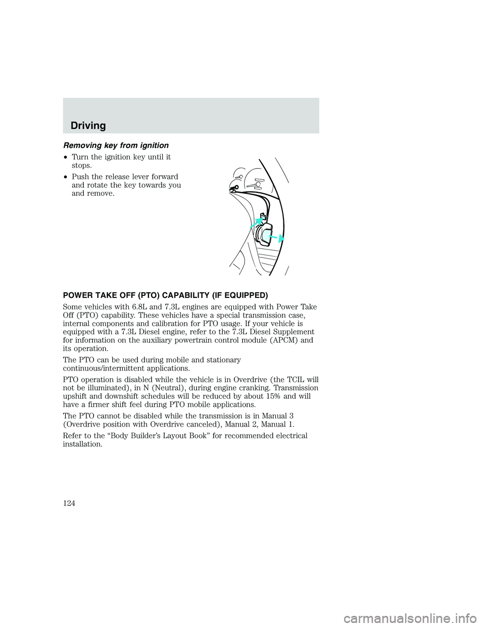 FORD F250 SUPER DUTY 1999  Owners Manual Removing key from ignition
•Turn the ignition key until it
stops.
•Push the release lever forward
and rotate the key towards you
and remove.
POWER TAKE OFF (PTO) CAPABILITY (IF EQUIPPED)
Some vehi