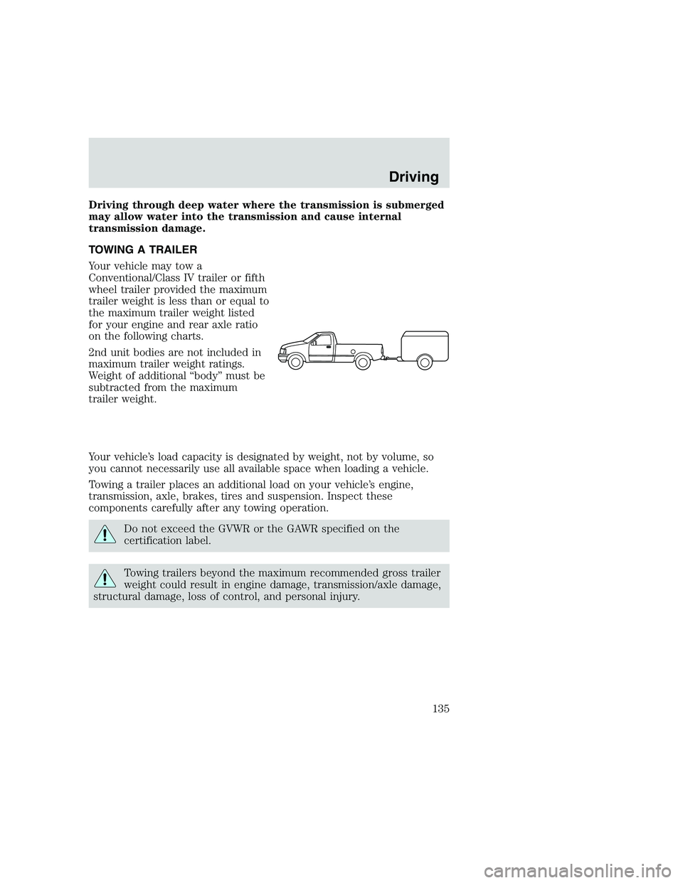 FORD F250 SUPER DUTY 1999  Owners Manual Driving through deep water where the transmission is submerged
may allow water into the transmission and cause internal
transmission damage.
TOWING A TRAILER
Your vehicle may tow a
Conventional/Class 