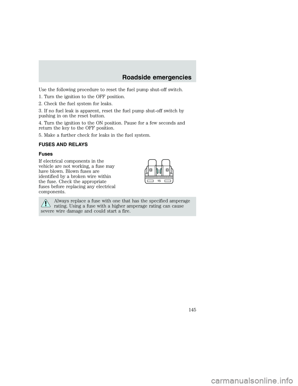 FORD F250 SUPER DUTY 1999  Owners Manual Use the following procedure to reset the fuel pump shut-off switch.
1. Turn the ignition to the OFF position.
2. Check the fuel system for leaks.
3. If no fuel leak is apparent, reset the fuel pump sh