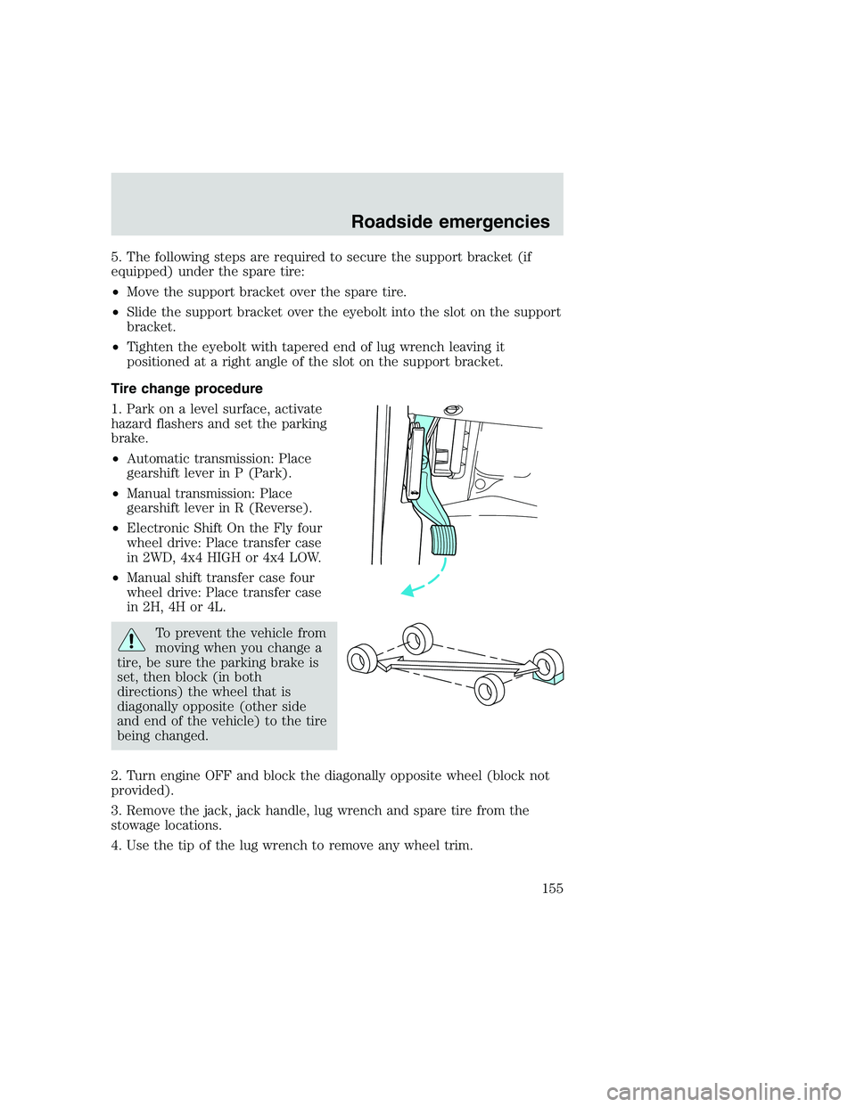 FORD F250 SUPER DUTY 1999  Owners Manual 5. The following steps are required to secure the support bracket (if
equipped) under the spare tire:
•Move the support bracket over the spare tire.
•Slide the support bracket over the eyebolt int