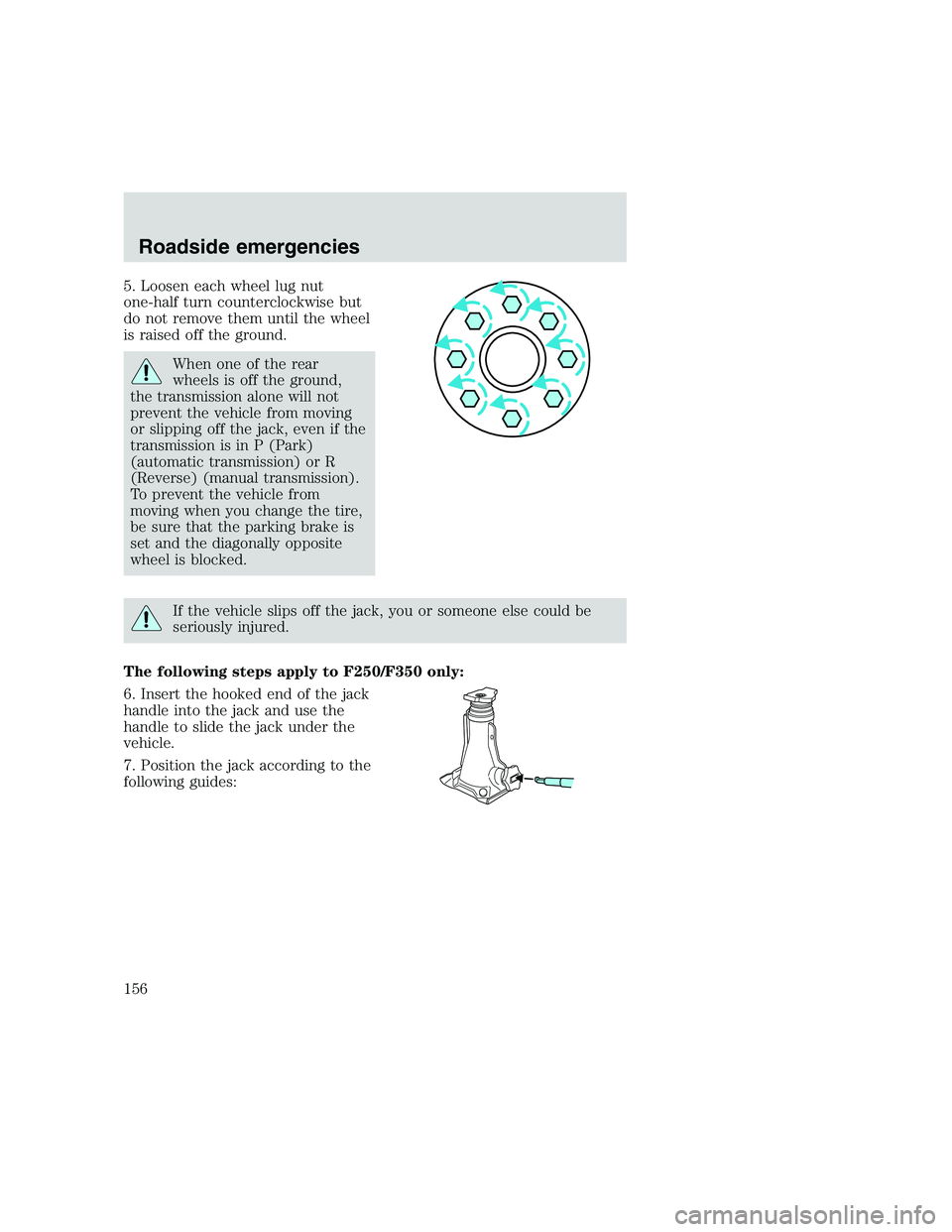 FORD F250 SUPER DUTY 1999  Owners Manual 5. Loosen each wheel lug nut
one-half turn counterclockwise but
do not remove them until the wheel
is raised off the ground.
When one of the rear
wheels is off the ground,
the transmission alone will 