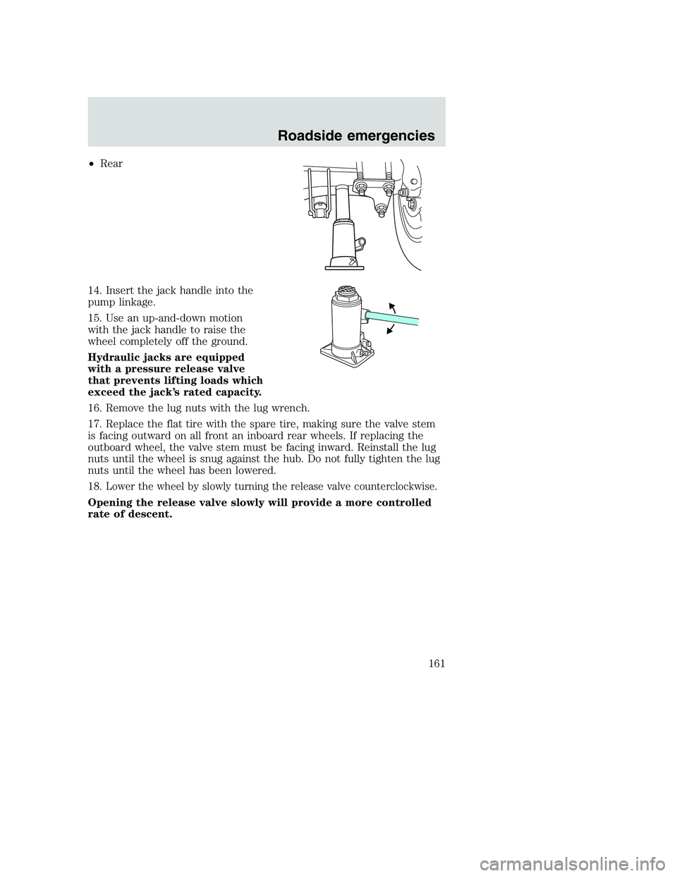 FORD F250 SUPER DUTY 1999  Owners Manual •Rear
14. Insert the jack handle into the
pump linkage.
15. Use an up-and-down motion
with the jack handle to raise the
wheel completely off the ground.
Hydraulic jacks are equipped
with a pressure 