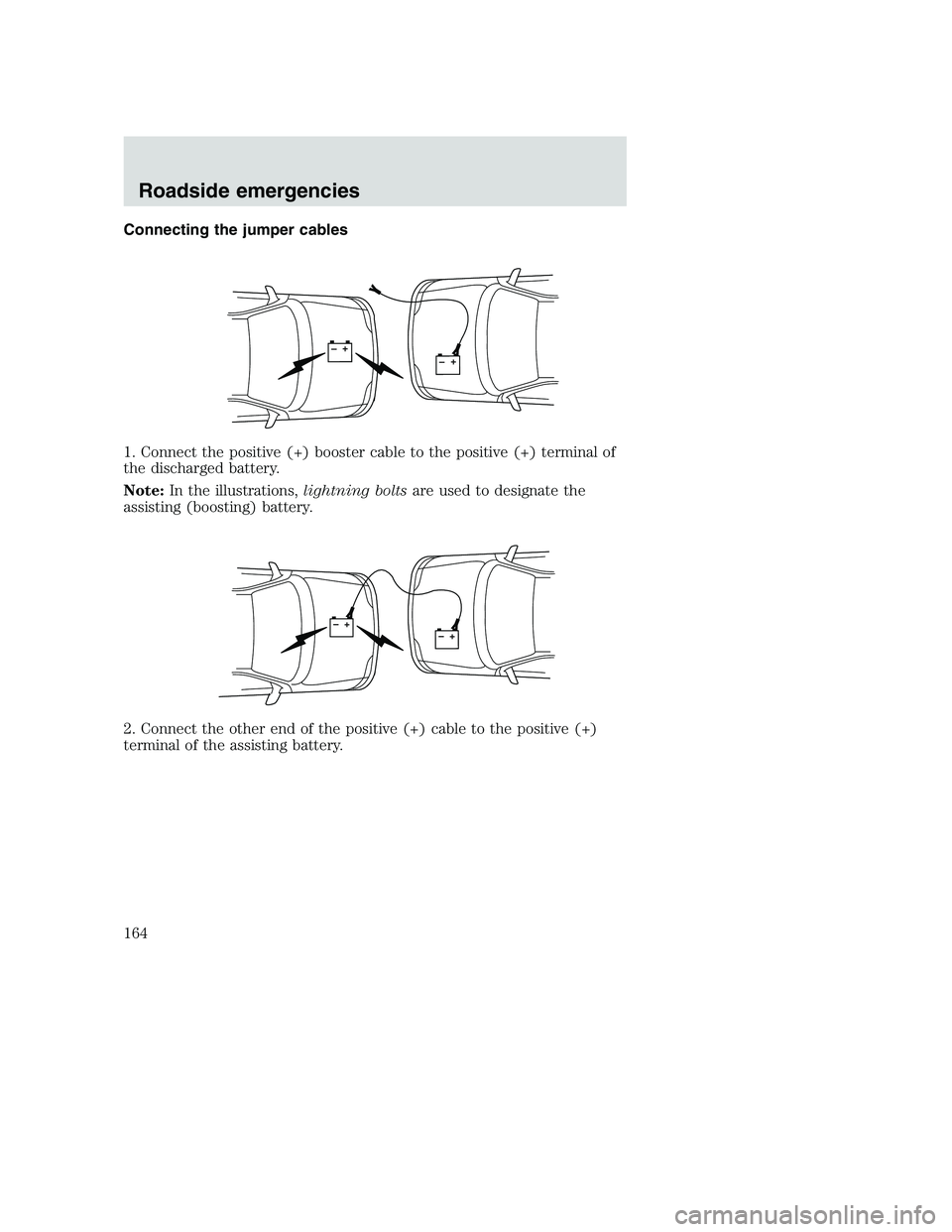FORD F250 SUPER DUTY 1999  Owners Manual Connecting the jumper cables
1. Connect the positive (+) booster cable to the positive (+) terminal of
the discharged battery.
Note:In the illustrations,lightning boltsare used to designate the
assist