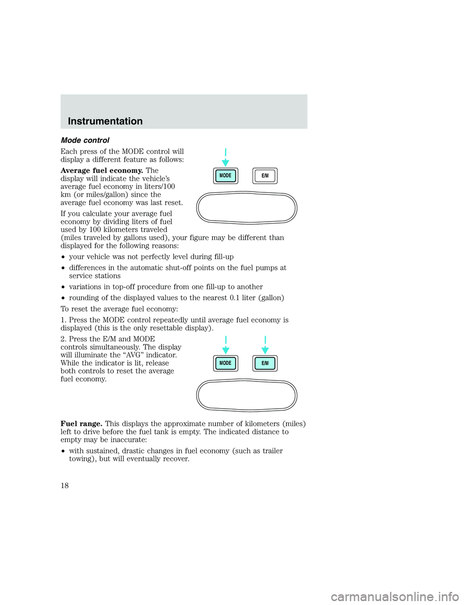 FORD F250 SUPER DUTY 1999 User Guide Mode control
Each press of the MODE control will
display a different feature as follows:
Average fuel economy.The
display will indicate the vehicle’s
average fuel economy in liters/100
km (or miles/ FORD F250 SUPER DUTY 1999 User Guide Mode control
Each press of the MODE control will
display a different feature as follows:
Average fuel economy.The
display will indicate the vehicle’s
average fuel economy in liters/100
km (or miles/