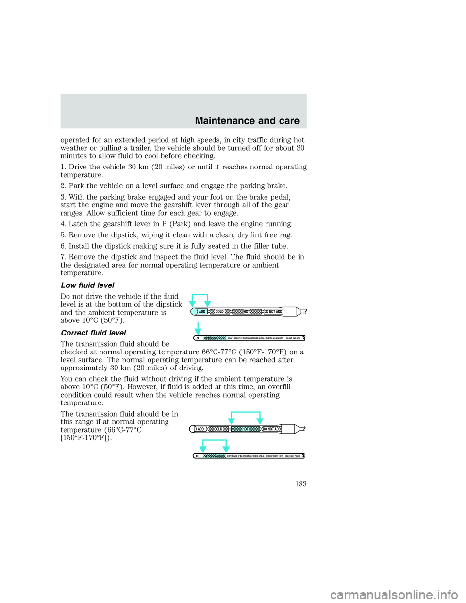FORD F250 SUPER DUTY 1999  Owners Manual operated for an extended period at high speeds, in city traffic during hot
weather or pulling a trailer, the vehicle should be turned off for about 30
minutes to allow fluid to cool before checking.
1