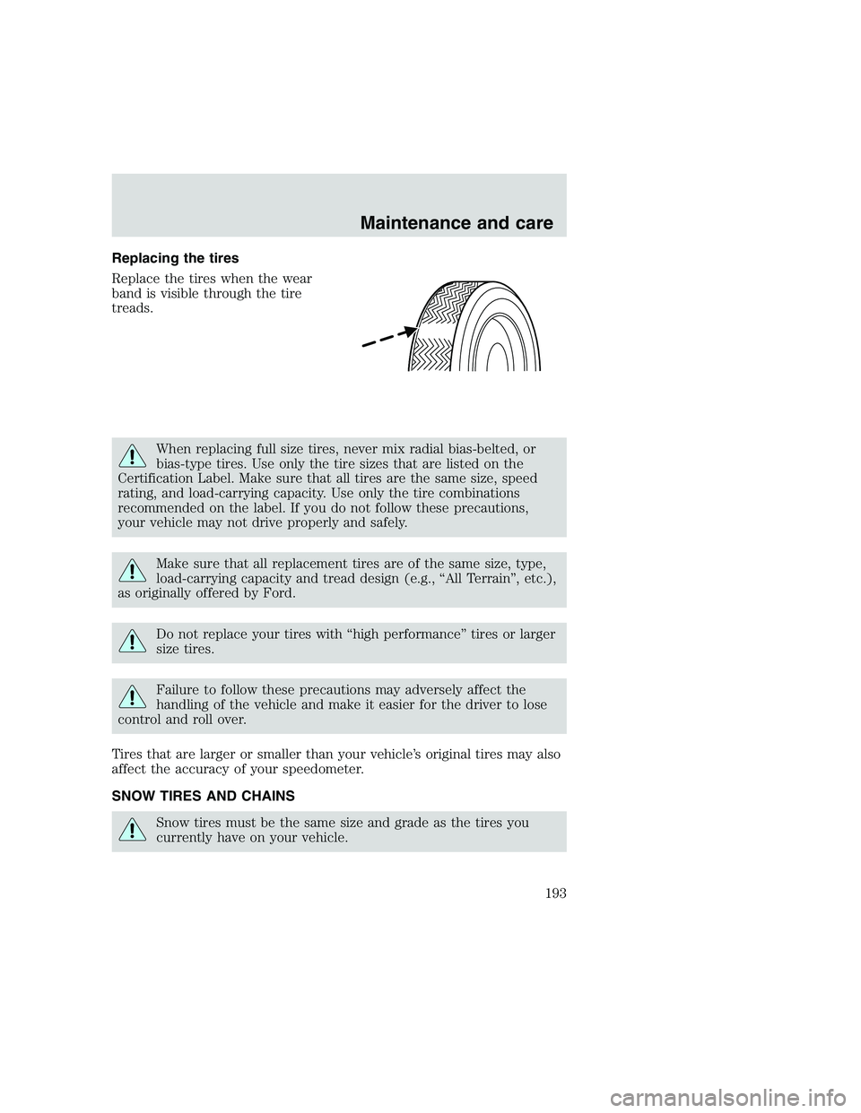 FORD F250 SUPER DUTY 1999  Owners Manual Replacing the tires
Replace the tires when the wear
band is visible through the tire
treads.
When replacing full size tires, never mix radial bias-belted, or
bias-type tires. Use only the tire sizes t