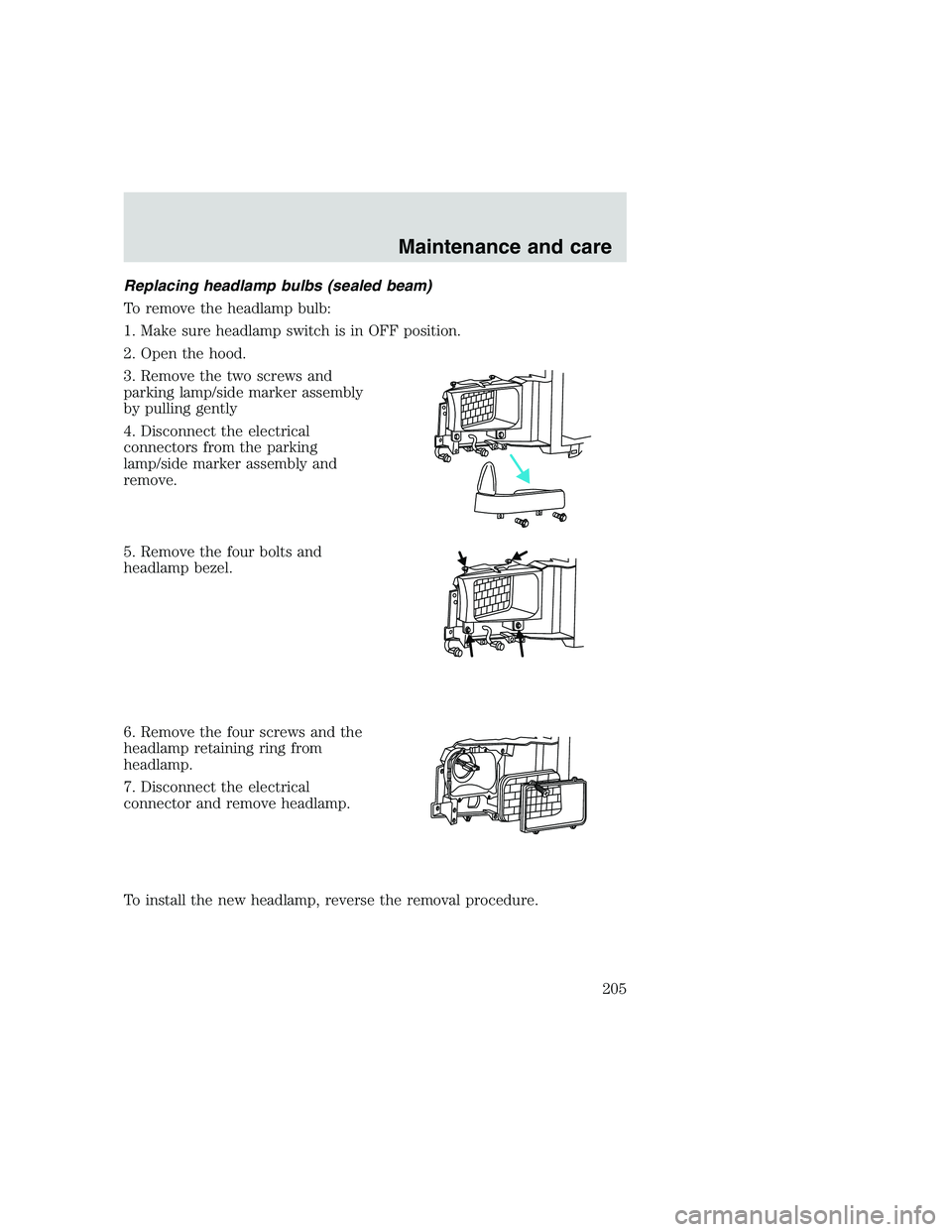FORD F250 SUPER DUTY 1999  Owners Manual Replacing headlamp bulbs (sealed beam)
To remove the headlamp bulb:
1. Make sure headlamp switch is in OFF position.
2. Open the hood.
3. Remove the two screws and
parking lamp/side marker assembly
by